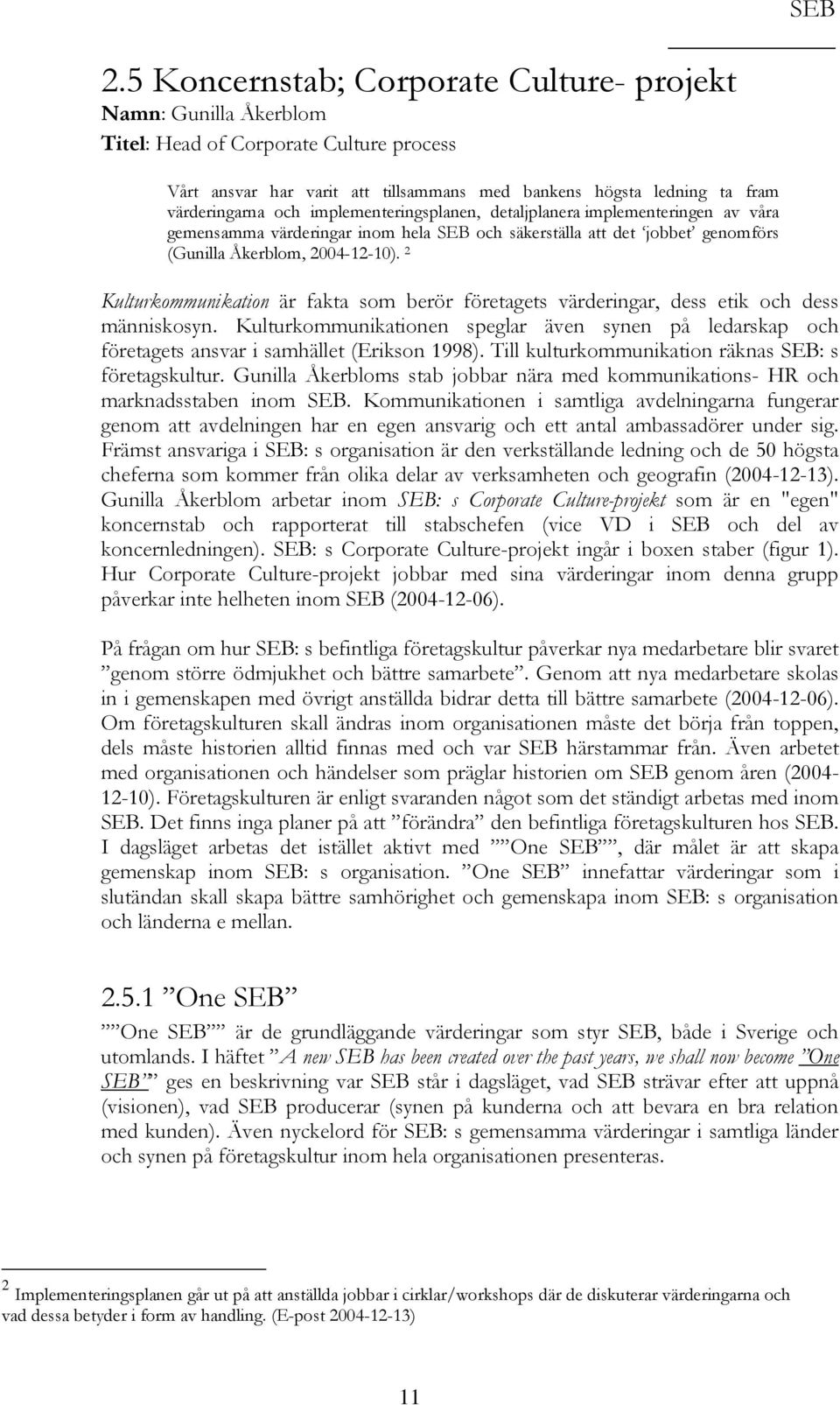 2 Kulturkommunikation är fakta som berör företagets värderingar, dess etik och dess människosyn. Kulturkommunikationen speglar även synen på ledarskap och företagets ansvar i samhället (Erikson 1998).