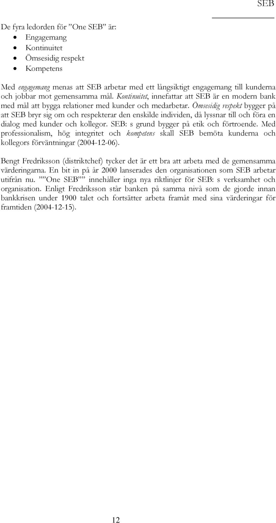 Ömsesidig respekt bygger på att SEB bryr sig om och respekterar den enskilde individen, då lyssnar till och föra en dialog med kunder och kollegor. SEB: s grund bygger på etik och förtroende.