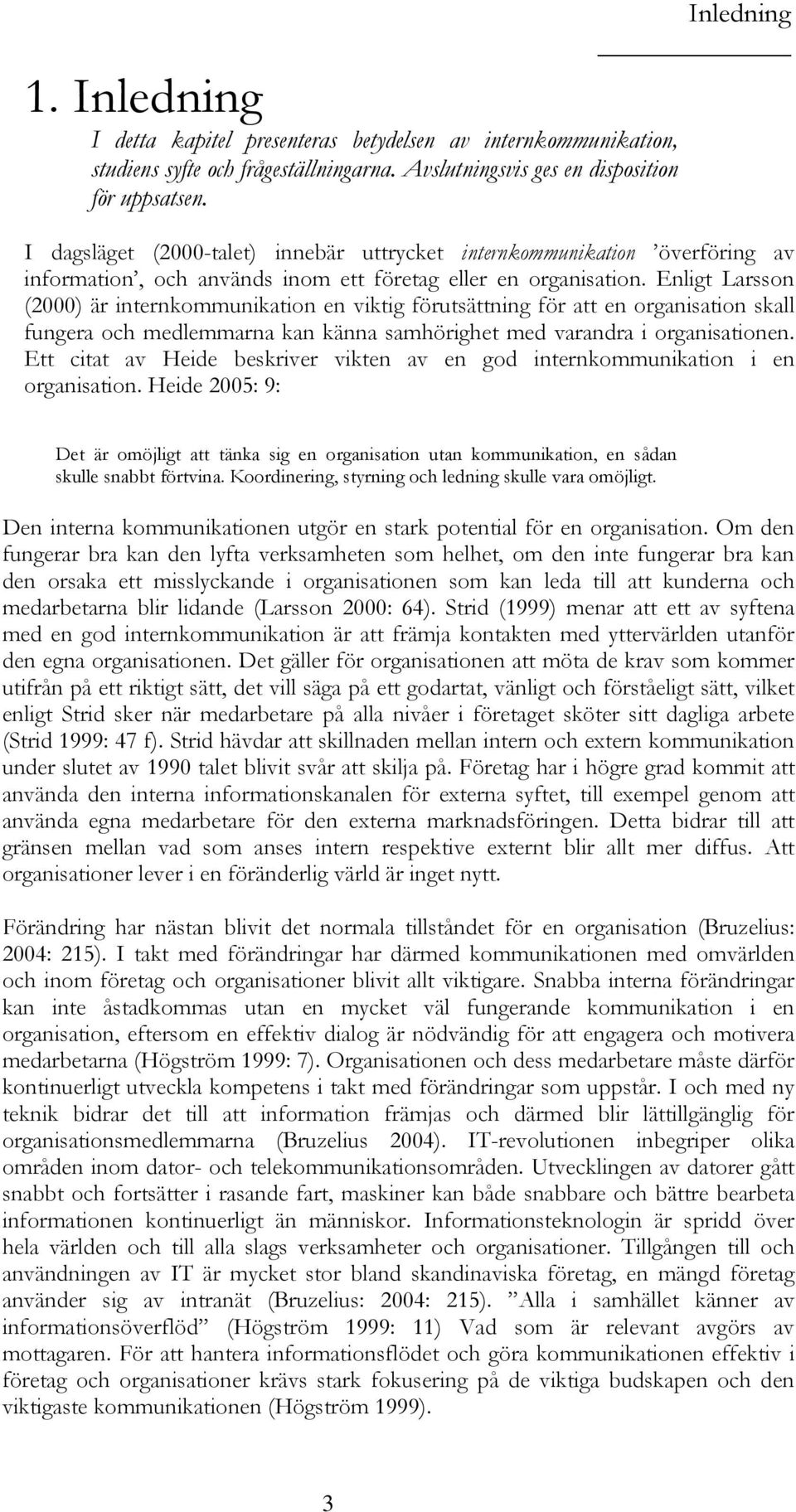 Enligt Larsson (2000) är internkommunikation en viktig förutsättning för att en organisation skall fungera och medlemmarna kan känna samhörighet med varandra i organisationen.