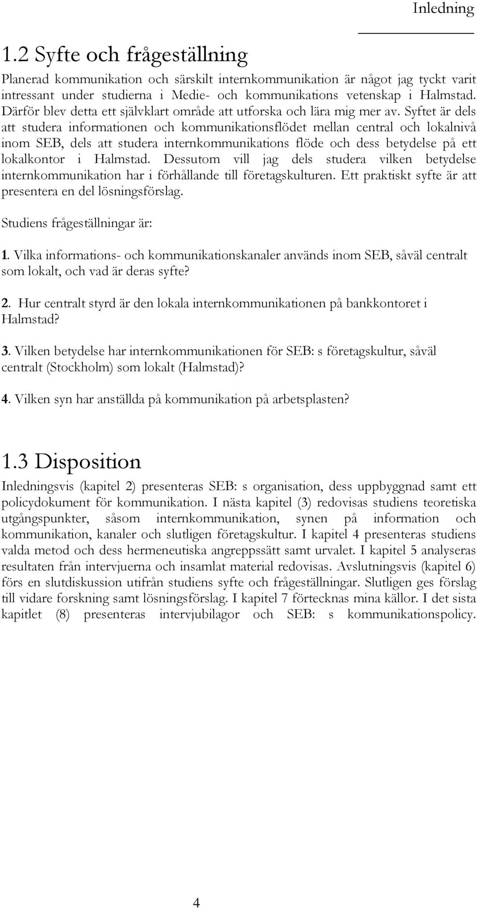 Syftet är dels att studera informationen och kommunikationsflödet mellan central och lokalnivå inom SEB, dels att studera internkommunikations flöde och dess betydelse på ett lokalkontor i Halmstad.