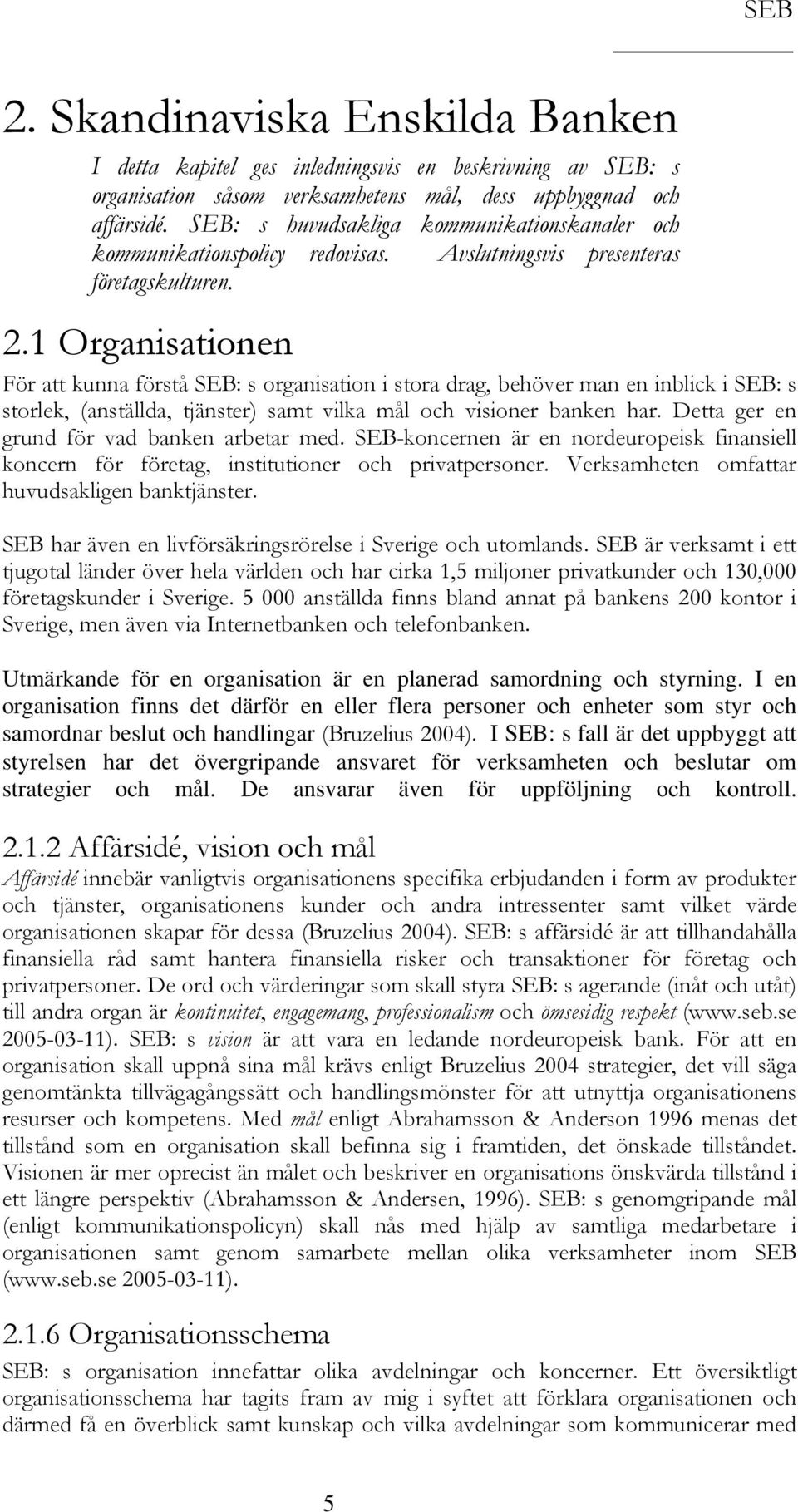 1 Organisationen För att kunna förstå SEB: s organisation i stora drag, behöver man en inblick i SEB: s storlek, (anställda, tjänster) samt vilka mål och visioner banken har.