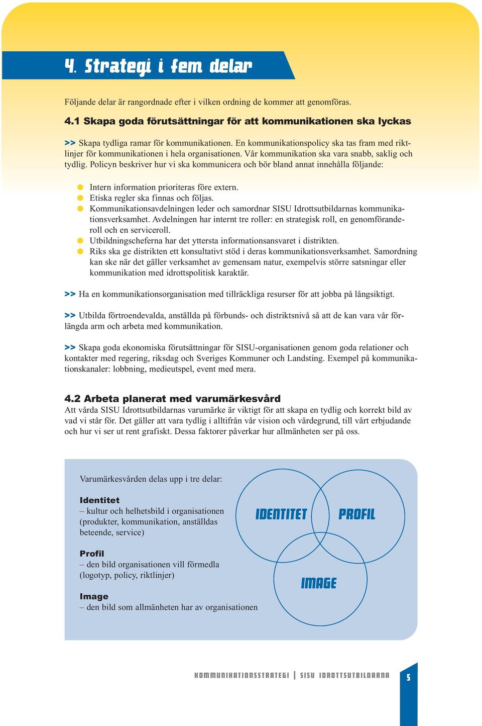 En kommunikationspolicy ska tas fram med riktlinjer för kommunikationen i hela organisationen. Vår kommunikation ska vara snabb, saklig och tydlig.