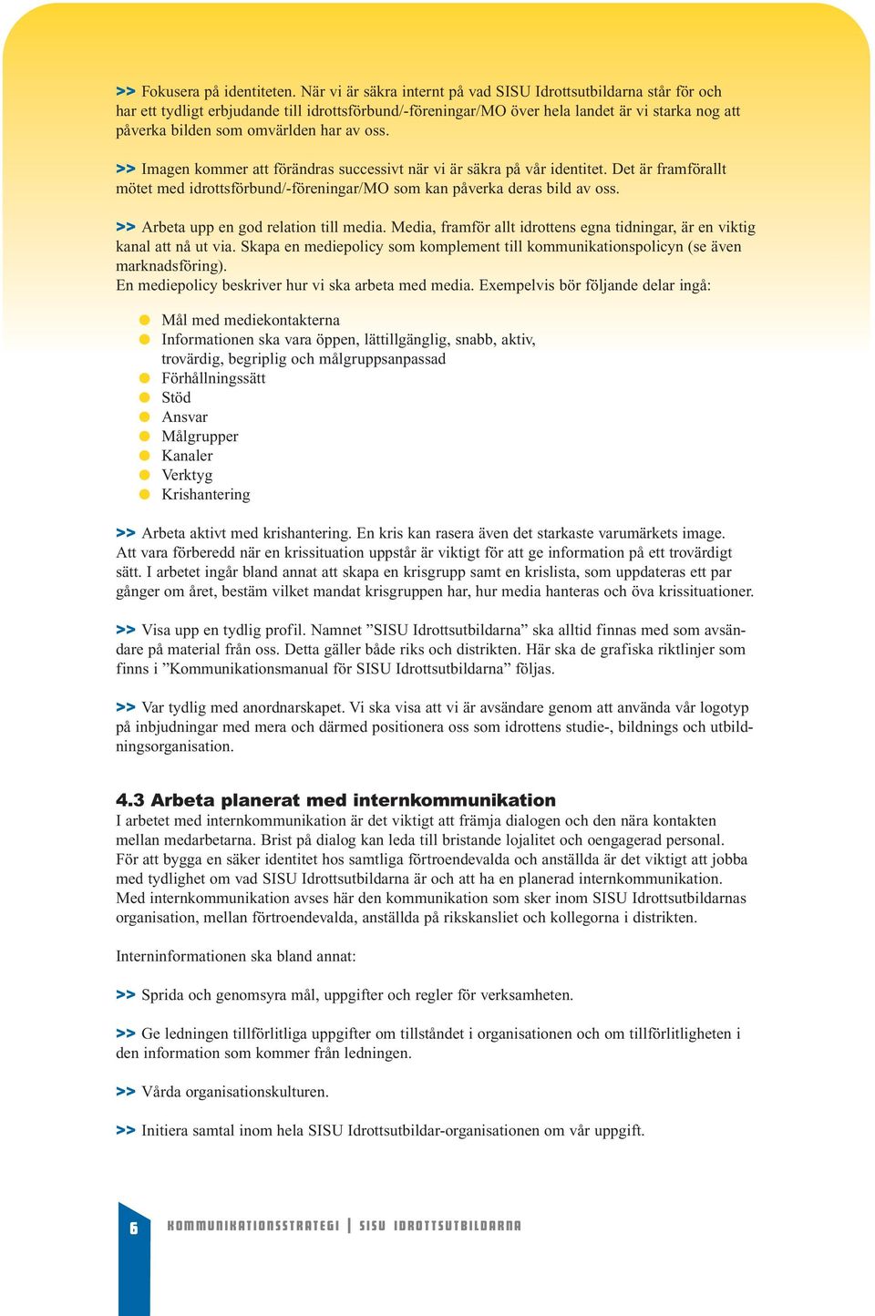 av oss. >> Imagen kommer att förändras successivt när vi är säkra på vår identitet. Det är framförallt mötet med idrottsförbund/-föreningar/mo som kan påverka deras bild av oss.