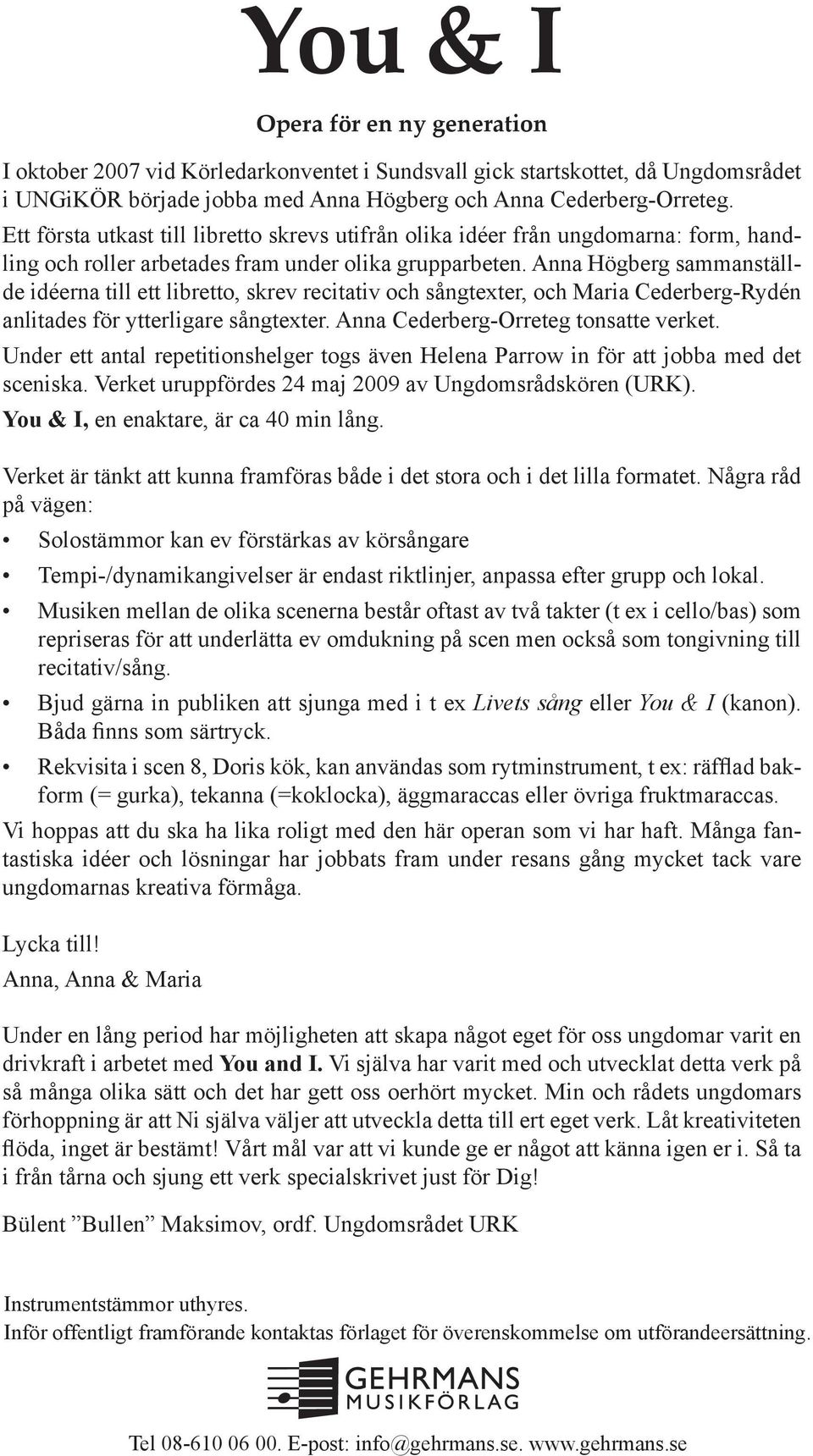 Anna Högberg sammanställde idéerna till ett libretto, skrev recitativ och sångtexter, och Maria Cederberg-Rydén anlitades för ytterligare sångtexter. Anna Cederberg-Orreteg tonsatte verket.