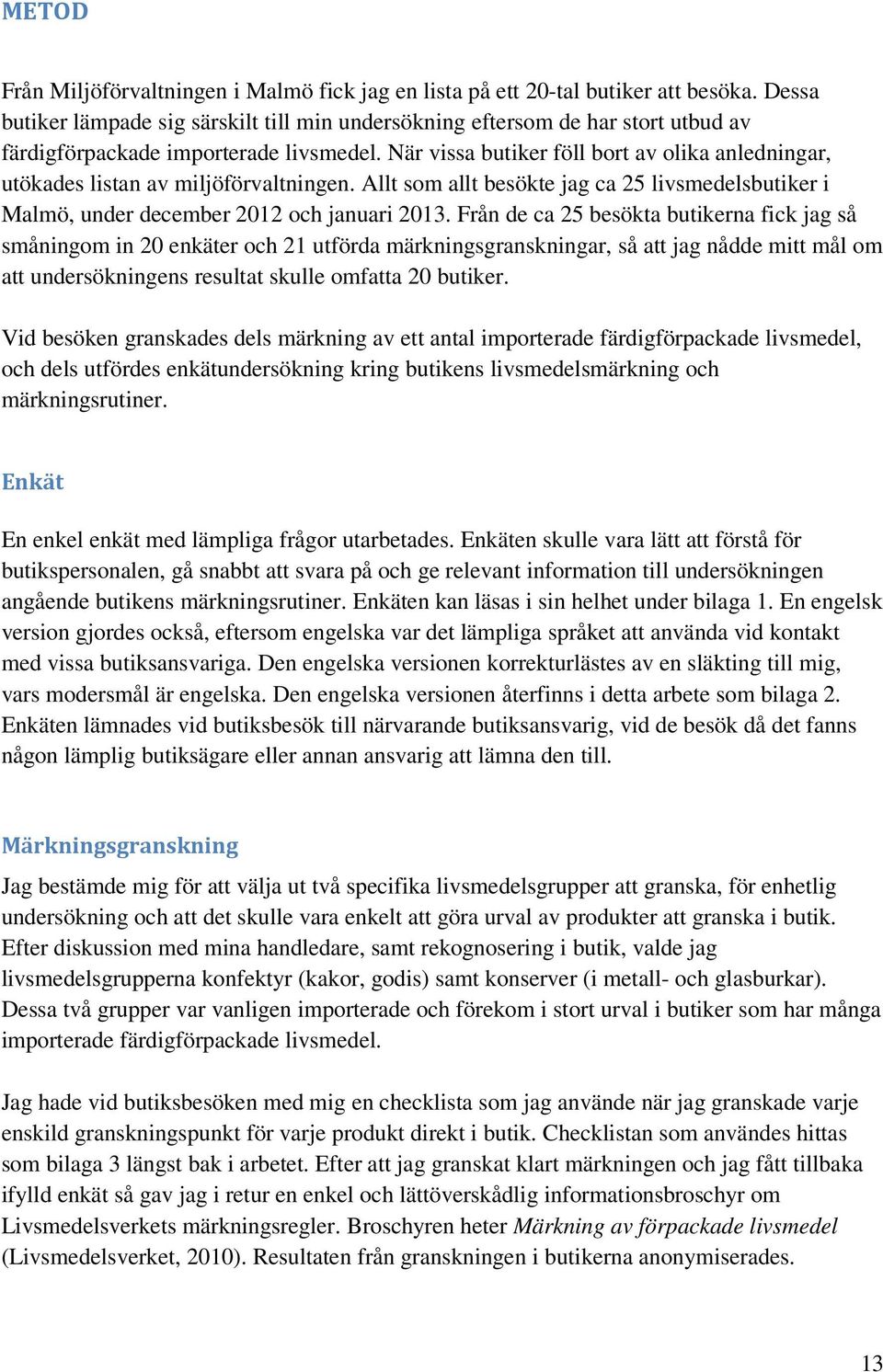 När vissa butiker föll bort av olika anledningar, utökades listan av miljöförvaltningen. Allt som allt besökte jag ca 25 livsmedelsbutiker i Malmö, under december 2012 och januari 2013.