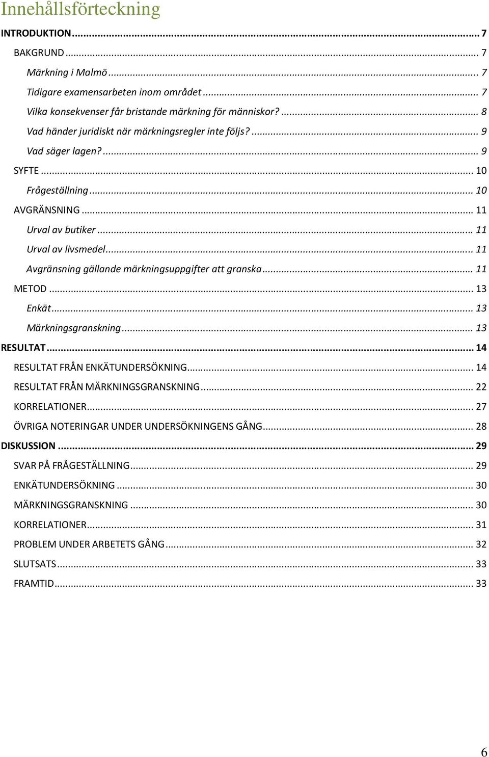 .. 11 Avgränsning gällande märkningsuppgifter att granska... 11 METOD... 13 Enkät... 13 Märkningsgranskning... 13 RESULTAT... 14 RESULTAT FRÅN ENKÄTUNDERSÖKNING... 14 RESULTAT FRÅN MÄRKNINGSGRANSKNING.