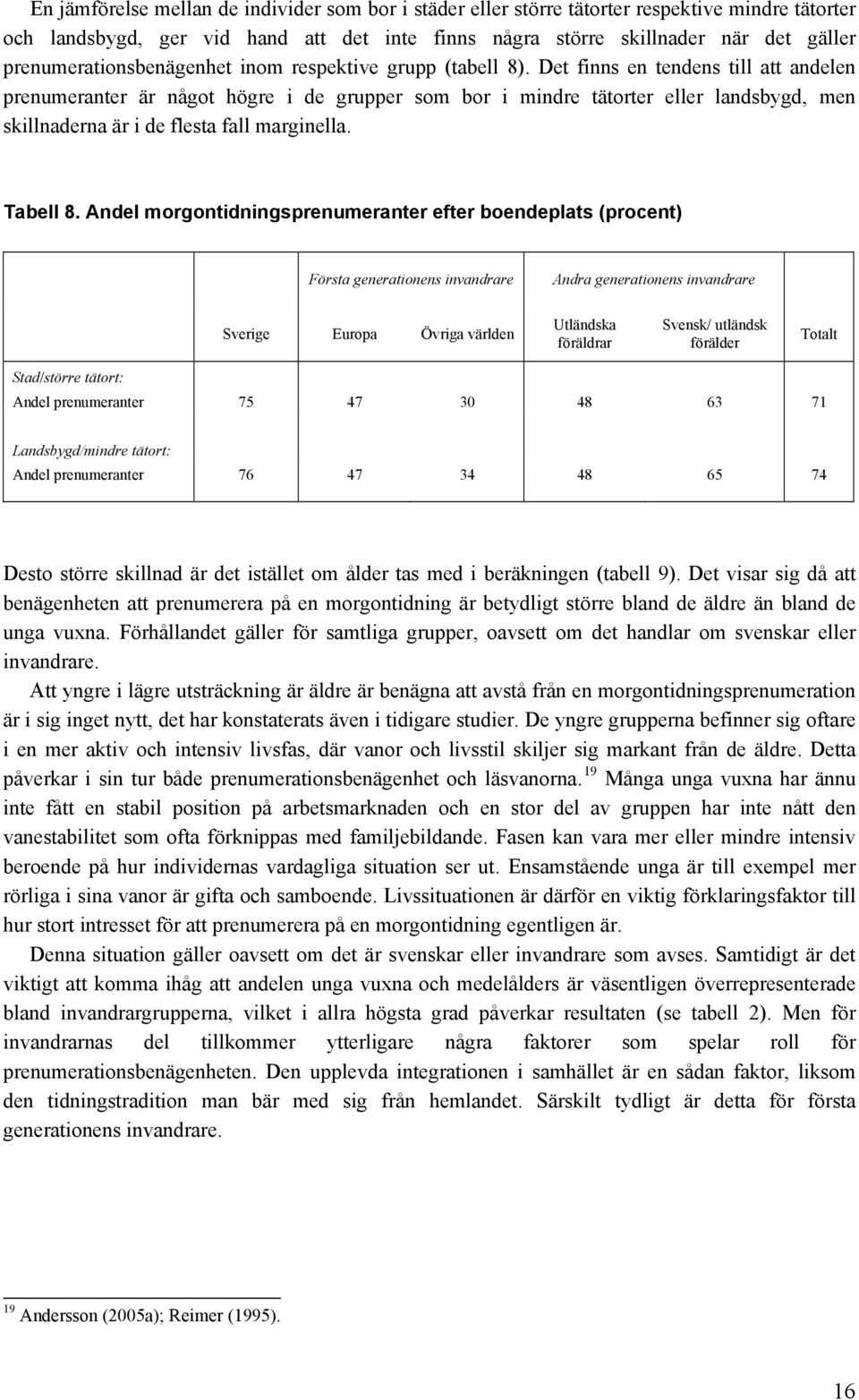 Det finns en tendens till att andelen prenumeranter är något högre i de grupper som bor i mindre tätorter eller landsbygd, men skillnaderna är i de flesta fall marginella. Tabell 8.