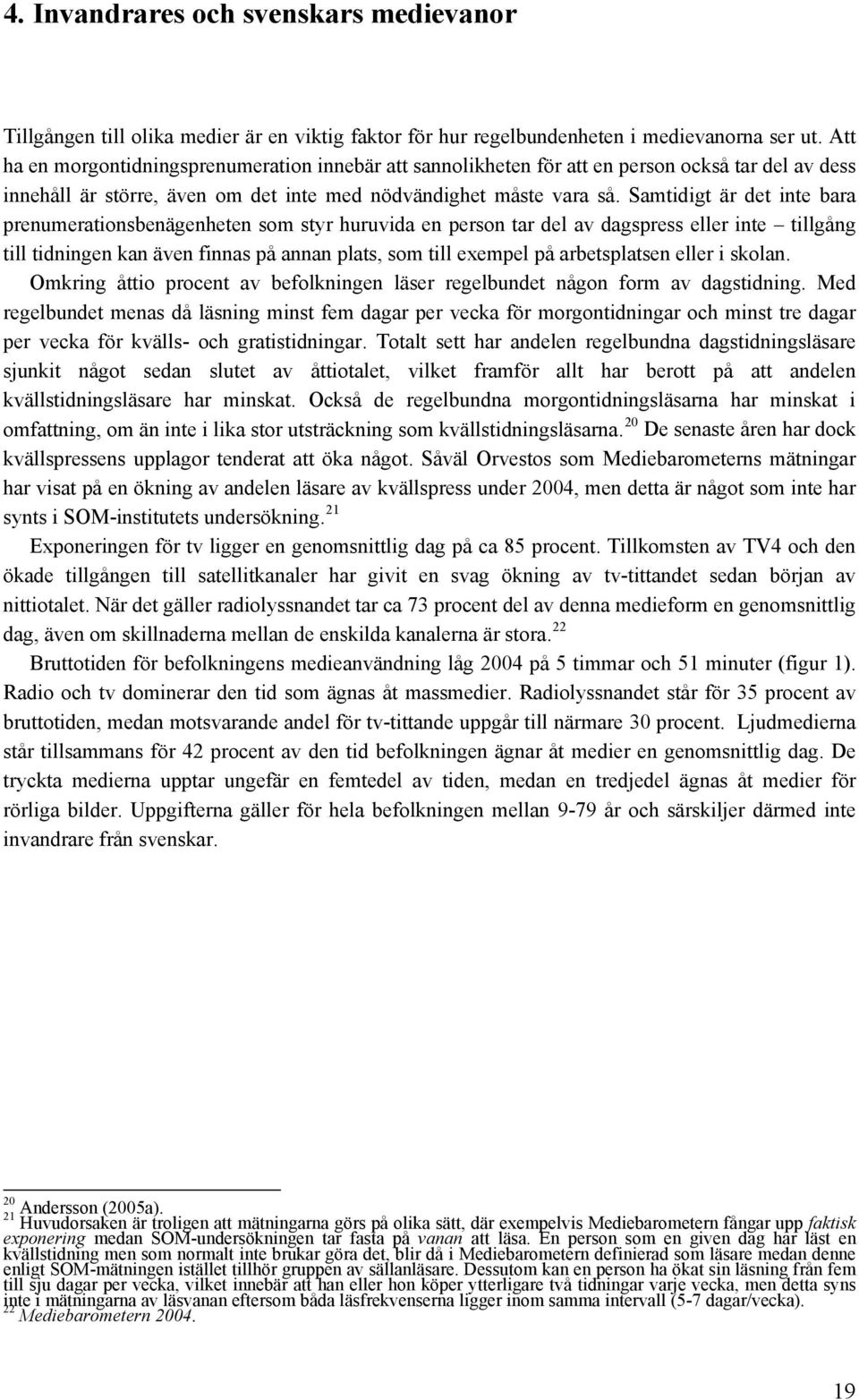 Samtidigt är det inte bara prenumerationsbenägenheten som styr huruvida en person tar del av dagspress eller inte tillgång till tidningen kan även finnas på annan plats, som till exempel på