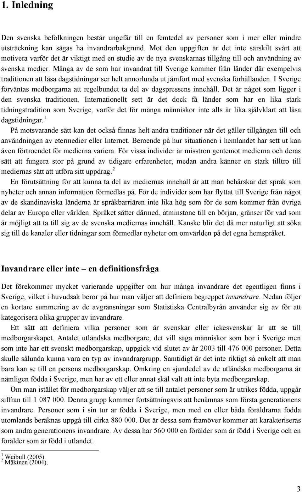 Många av de som har invandrat till Sverige kommer från länder där exempelvis traditionen att läsa dagstidningar ser helt annorlunda ut jämfört med svenska förhållanden.