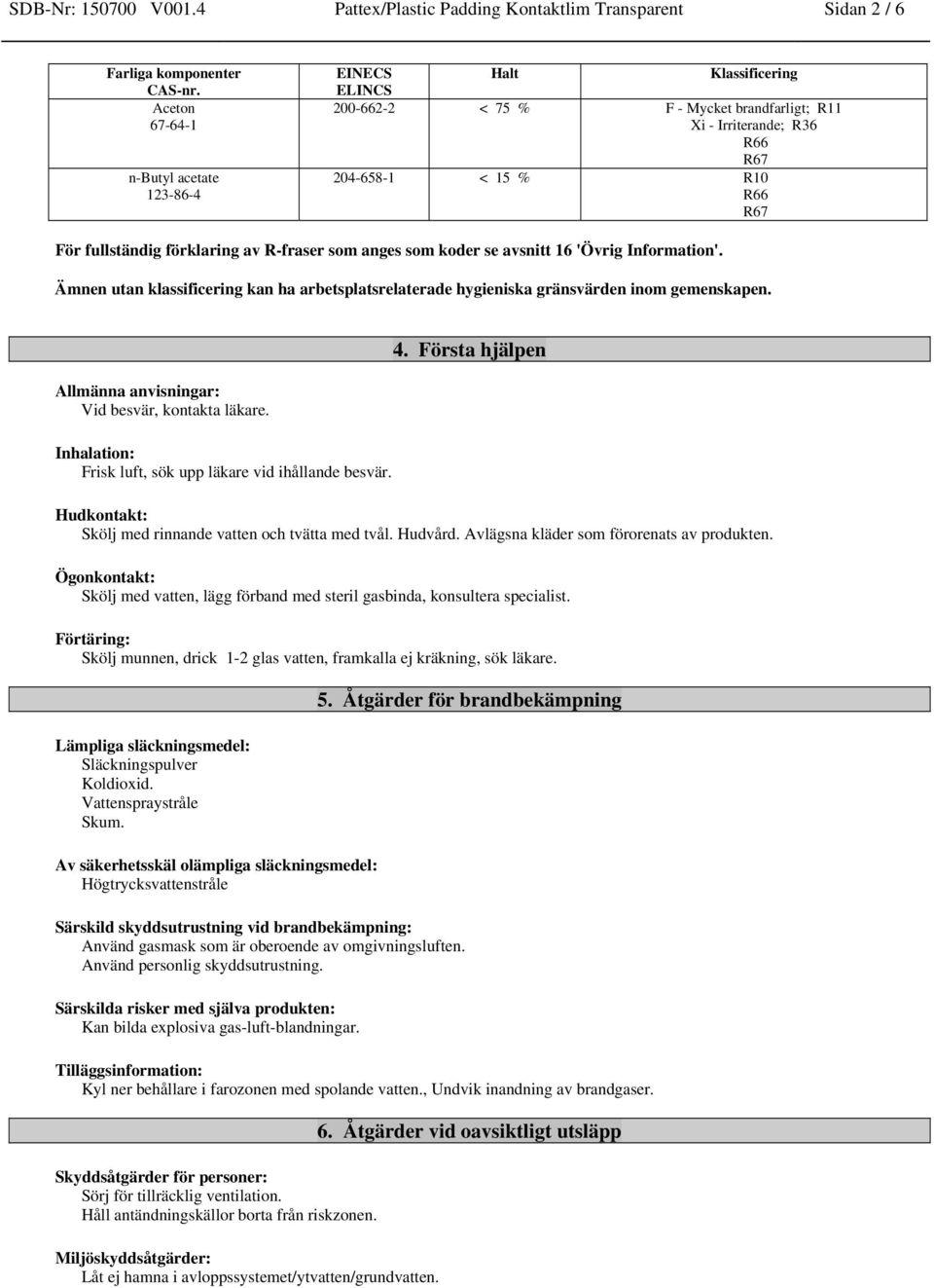 förklaring av R-fraser som anges som koder se avsnitt 16 'Övrig Information'. Ämnen utan klassificering kan ha arbetsplatsrelaterade hygieniska gränsvärden inom gemenskapen.