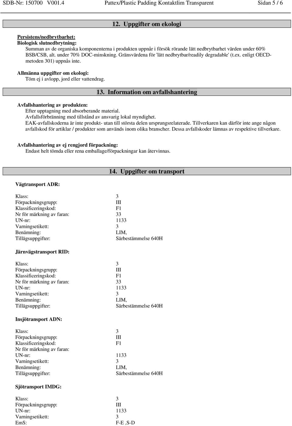 under 70% DOC-minskning. Gränsvärdena för 'lätt nedbrytbar/readily degradable' (t.ex. enligt OECDmetoden 301) uppnås inte. Allmänna uppgifter om ekologi: Töm ej i avlopp, jord eller vattendrag. 13.