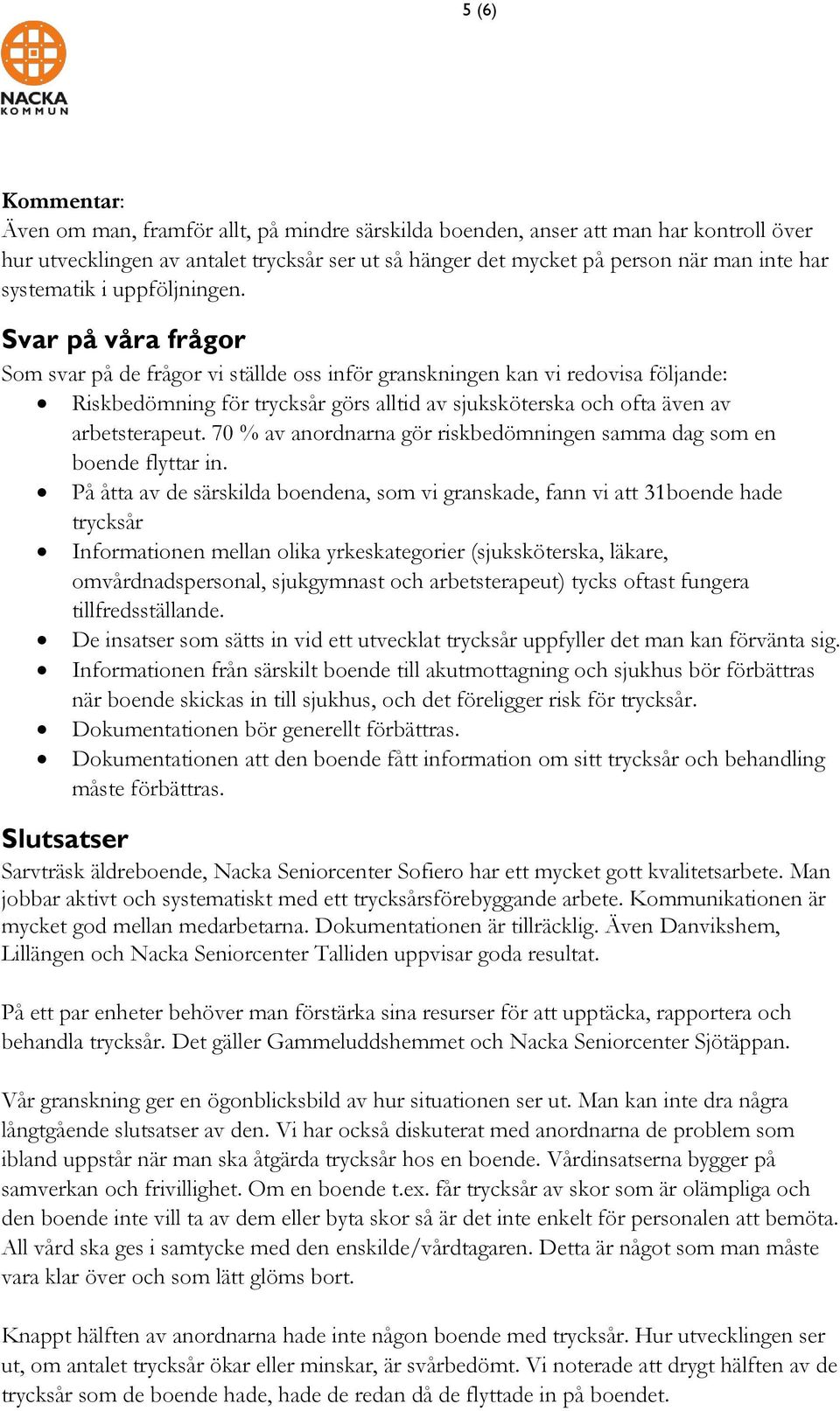 Svar på våra frågor Som svar på de frågor vi ställde oss inför granskningen kan vi redovisa följande: Riskbedömning för trycksår görs alltid av sjuksköterska och ofta även av arbetsterapeut.