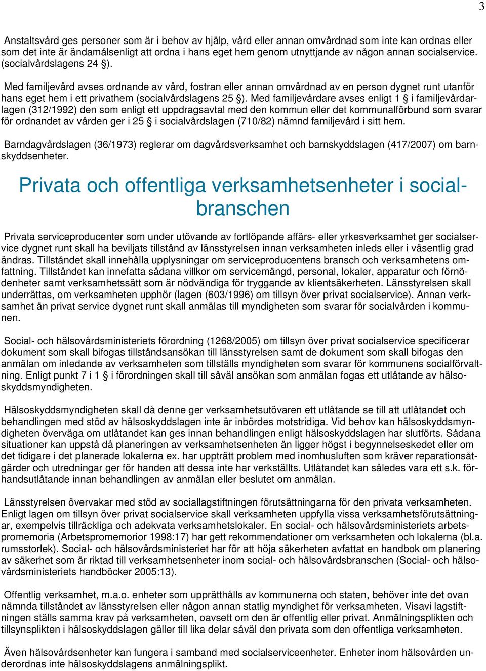 Med familjevårdare avses enligt 1 i familjevårdarlagen (312/1992) den som enligt ett uppdragsavtal med den kommun eller det kommunalförbund som svarar för ordnandet av vården ger i 25 i