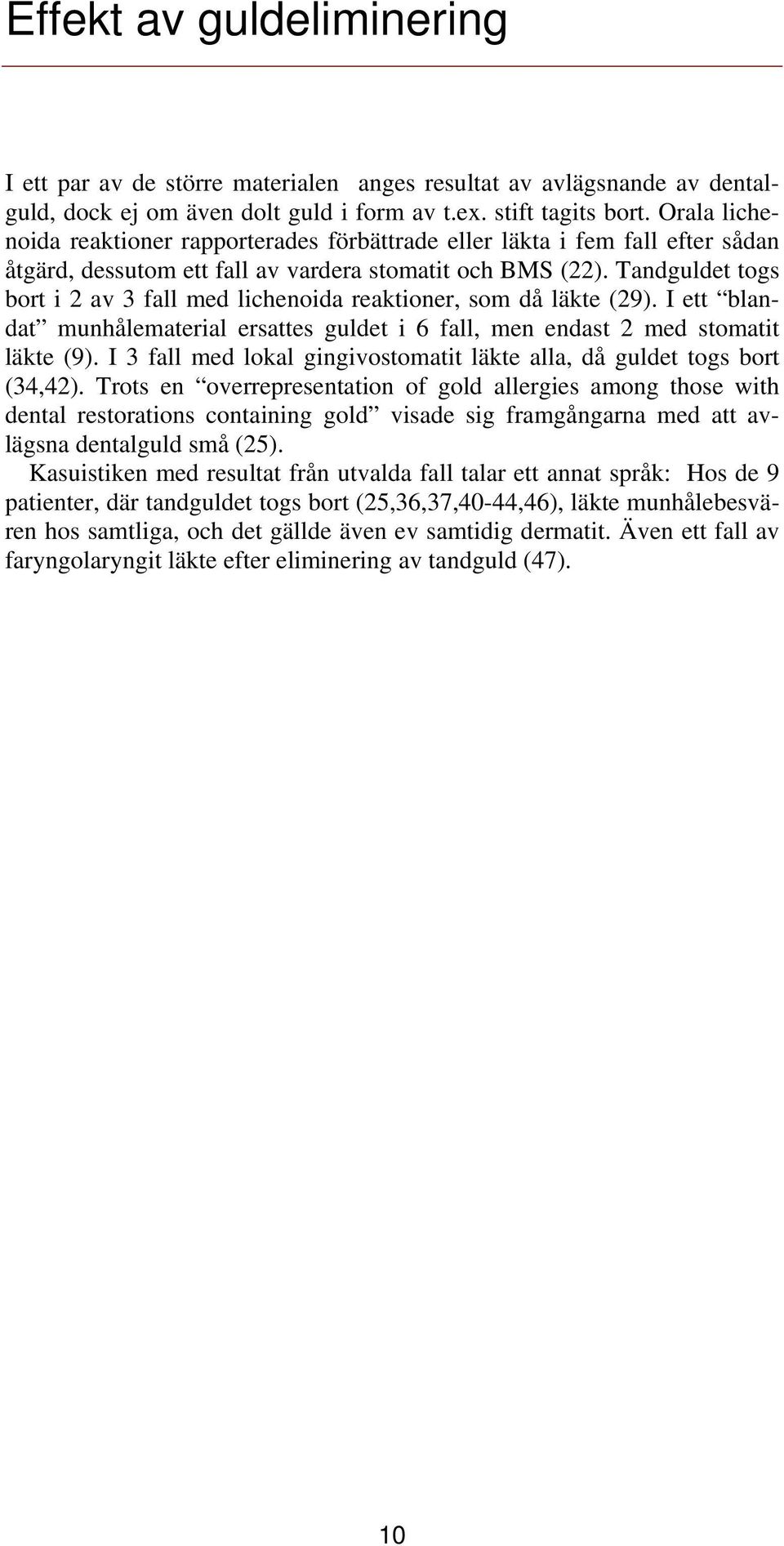 Tandguldet togs bort i 2 av 3 fall med lichenoida reaktioner, som då läkte (29). I ett blandat munhålematerial ersattes guldet i 6 fall, men endast 2 med stomatit läkte (9).