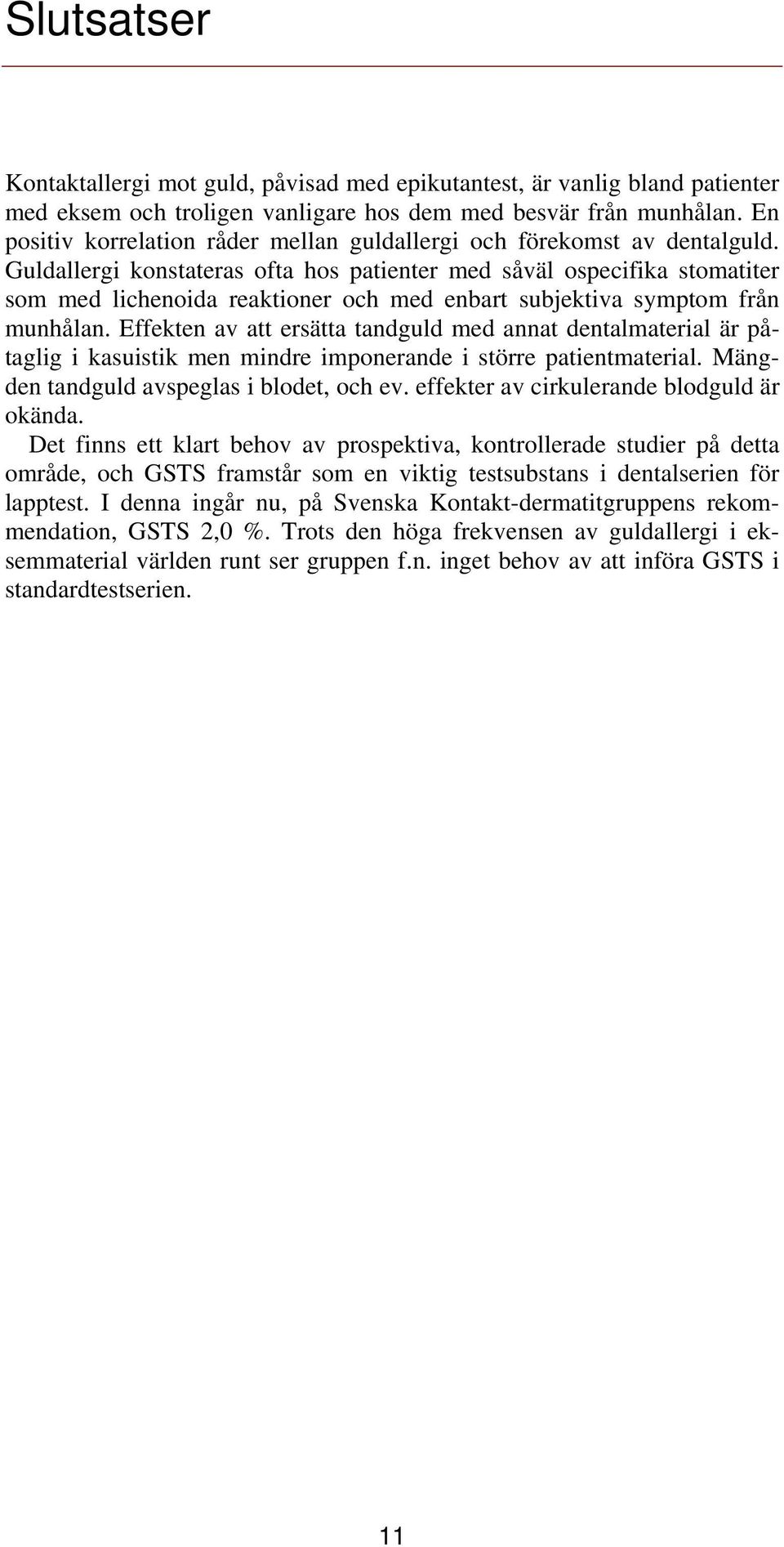 Guldallergi konstateras ofta hos patienter med såväl ospecifika stomatiter som med lichenoida reaktioner och med enbart subjektiva symptom från munhålan.