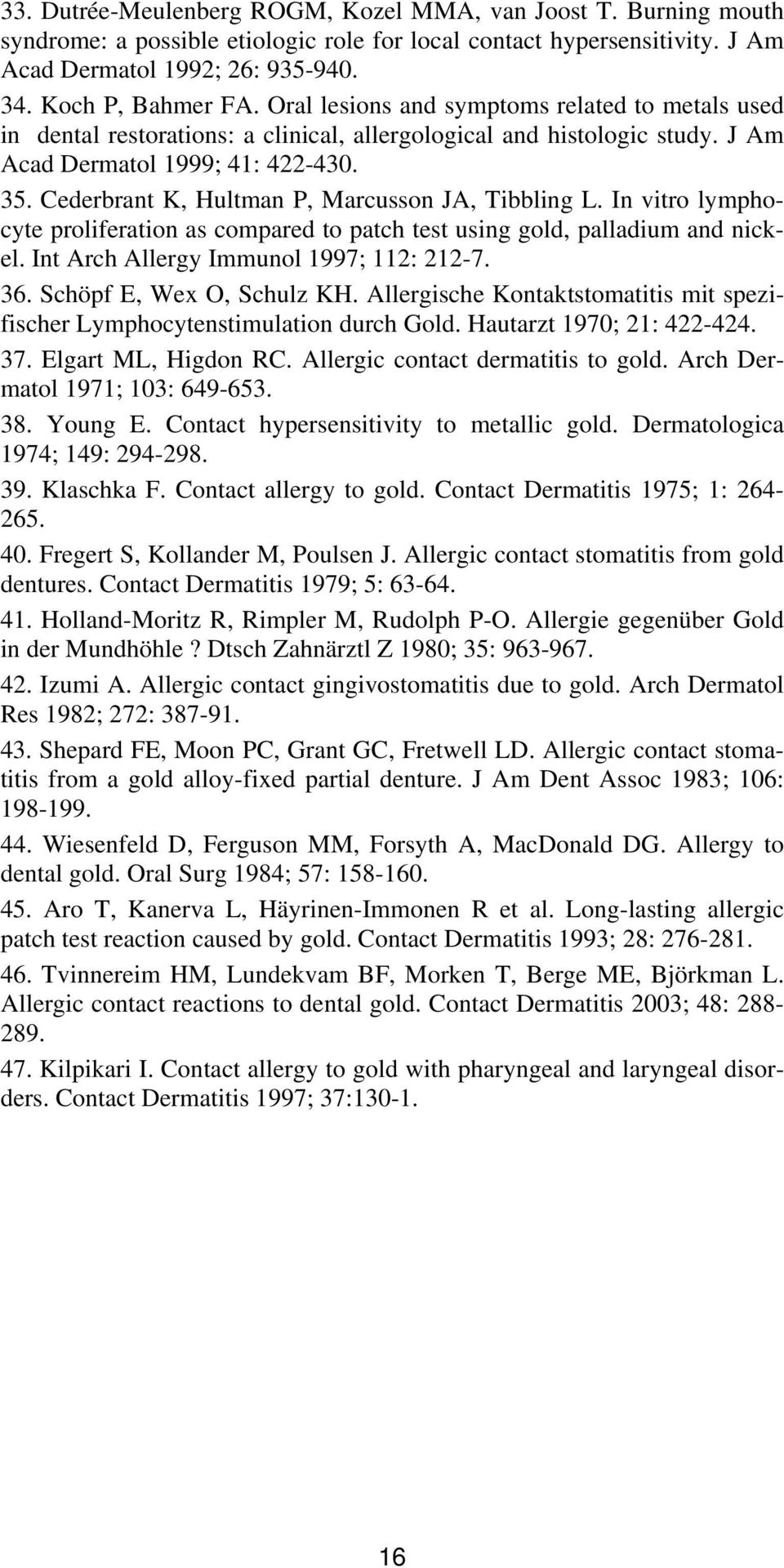Cederbrant K, Hultman P, Marcusson JA, Tibbling L. In vitro lymphocyte proliferation as compared to patch test using gold, palladium and nickel. Int Arch Allergy Immunol 1997; 112: 212-7. 36.