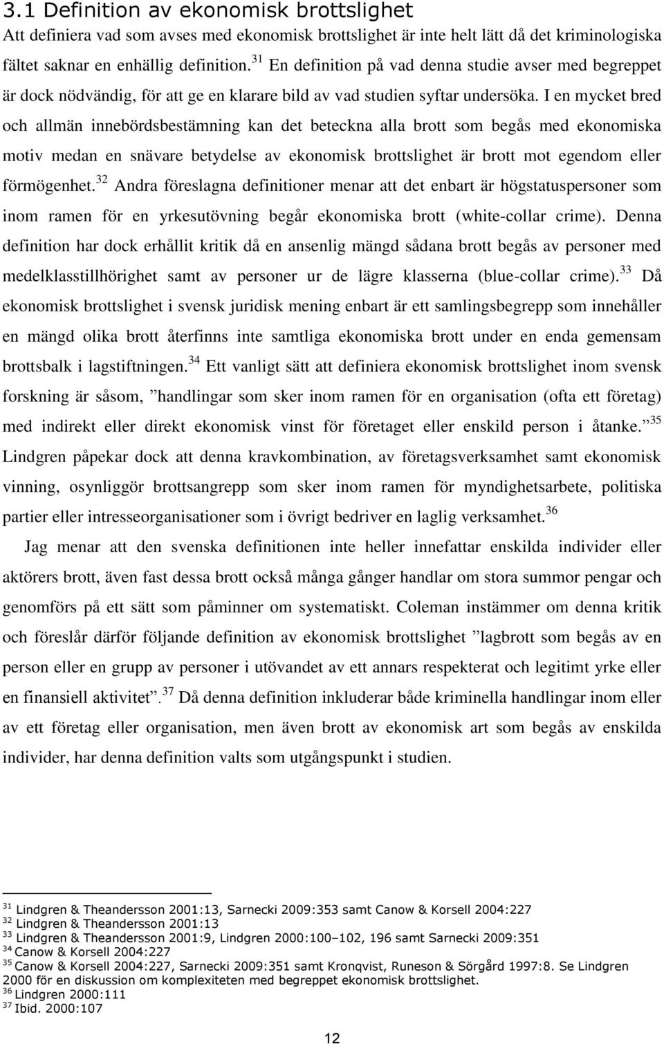 I en mycket bred och allmän innebördsbestämning kan det beteckna alla brott som begås med ekonomiska motiv medan en snävare betydelse av ekonomisk brottslighet är brott mot egendom eller förmögenhet.