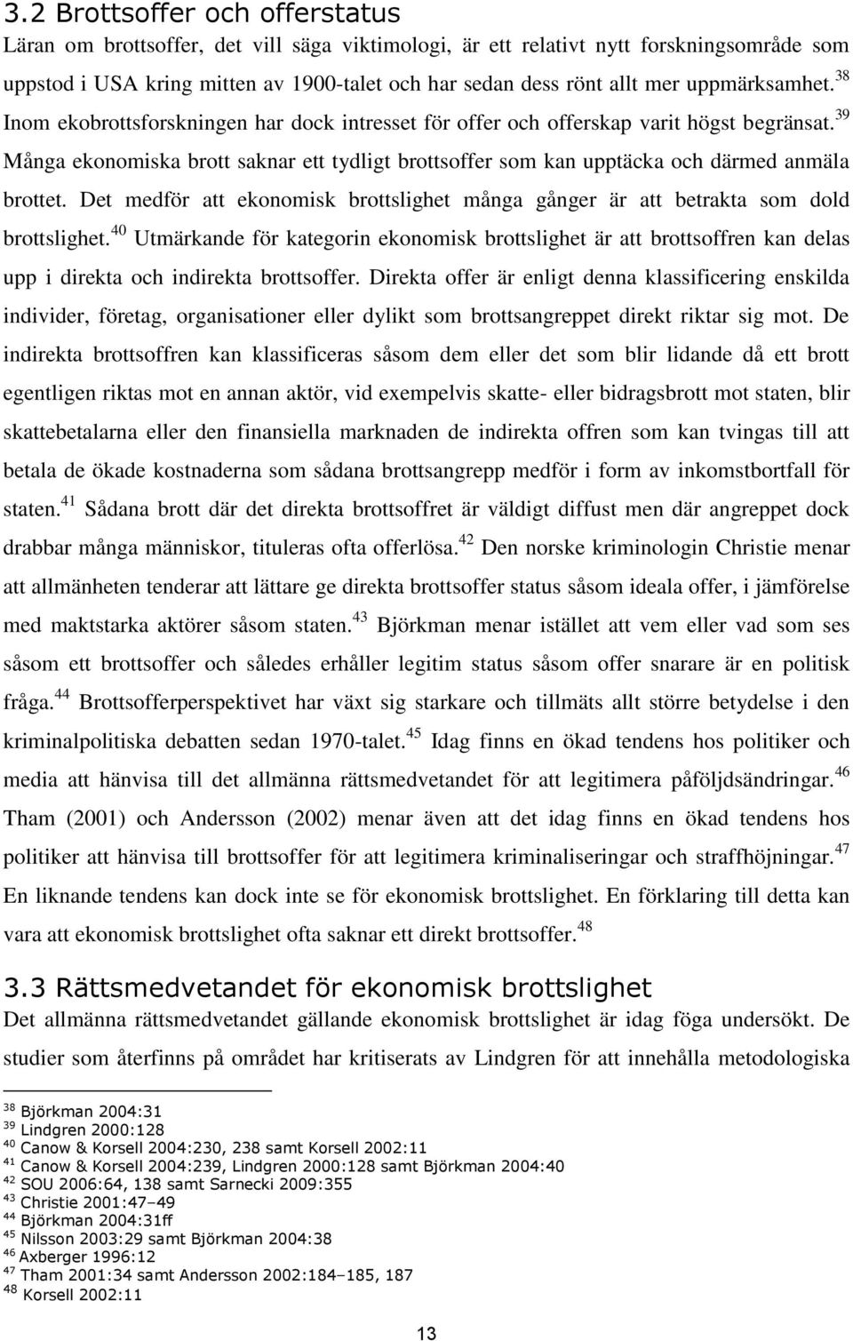 39 Många ekonomiska brott saknar ett tydligt brottsoffer som kan upptäcka och därmed anmäla brottet. Det medför att ekonomisk brottslighet många gånger är att betrakta som dold brottslighet.