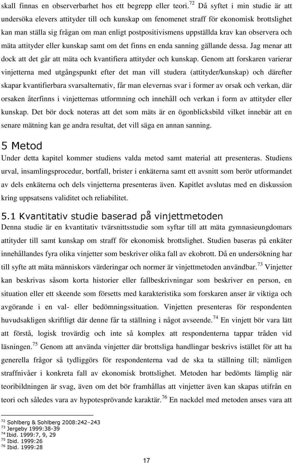 kan observera och mäta attityder eller kunskap samt om det finns en enda sanning gällande dessa. Jag menar att dock att det går att mäta och kvantifiera attityder och kunskap.