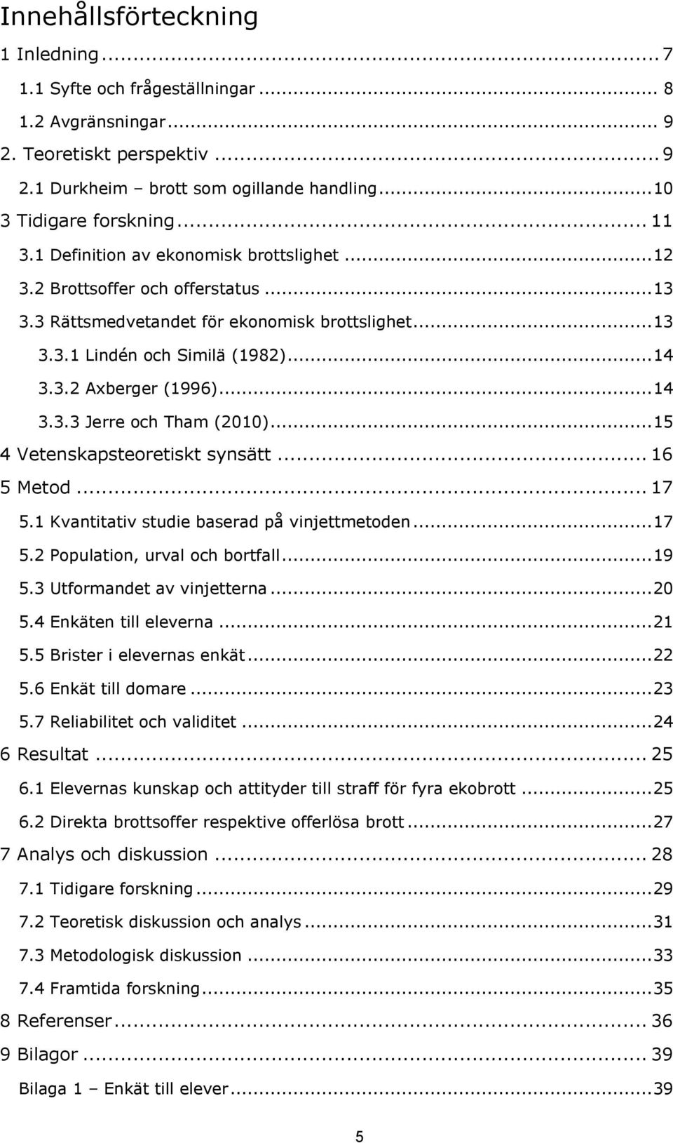 .. 14 3.3.3 Jerre och Tham (2010)... 15 4 Vetenskapsteoretiskt synsätt... 16 5 Metod... 17 5.1 Kvantitativ studie baserad på vinjettmetoden... 17 5.2 Population, urval och bortfall... 19 5.