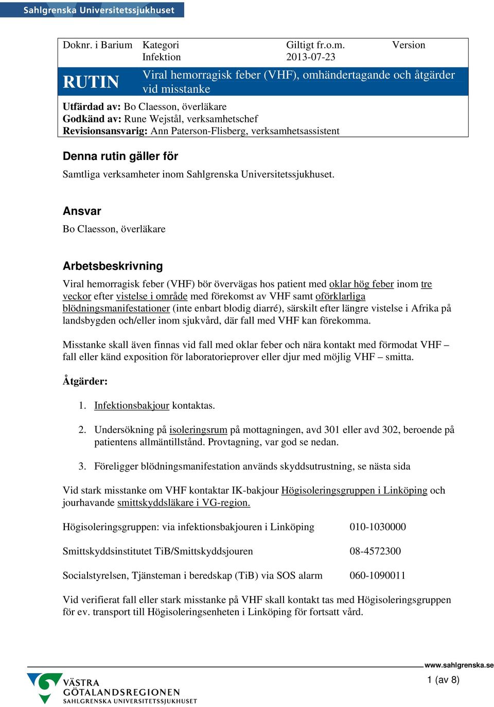 Version Infektion 2013-07-23 Utfärdad av: Bo Claesson, överläkare Godkänd av: Rune Wejstål, verksamhetschef Revisionsansvarig: Ann Paterson-Flisberg, verksamhetsassistent Denna rutin gäller för