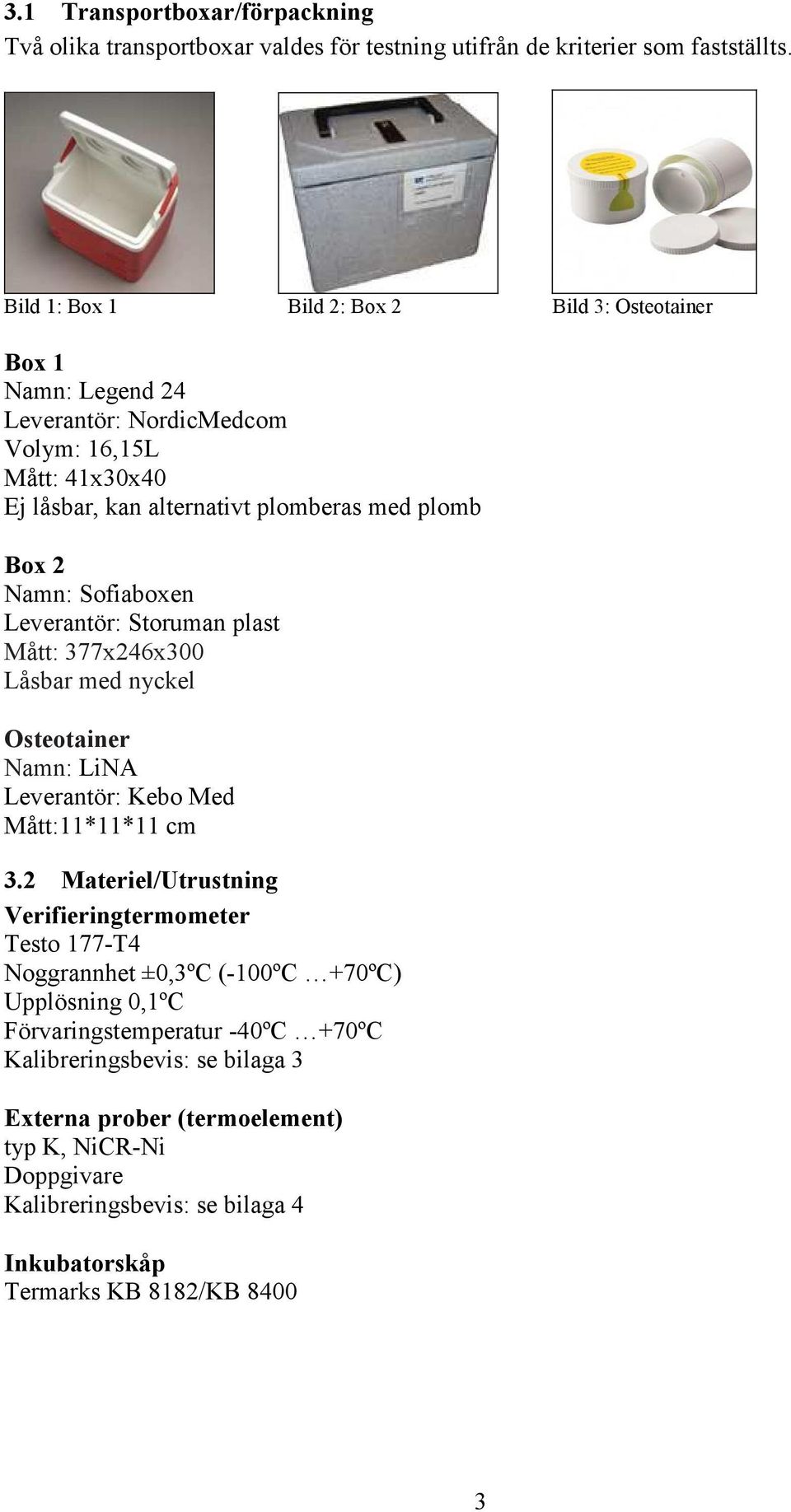 Sofiaboxen Leverantör: Storuman plast Mått: 377x246x300 Låsbar med nyckel Osteotainer Namn: LiNA Leverantör: Kebo Med Mått:11*11*11 cm 3.