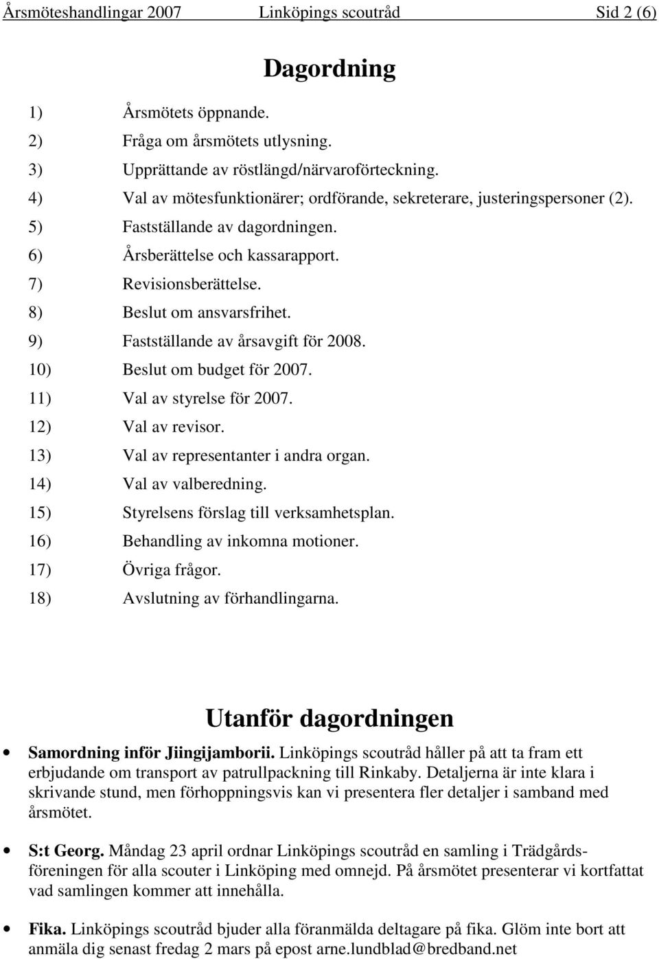 9) Fastställande av årsavgift för 2008. 10) Beslut om budget för 2007. 11) Val av styrelse för 2007. 12) Val av revisor. 13) Val av representanter i andra organ. 14) Val av valberedning.