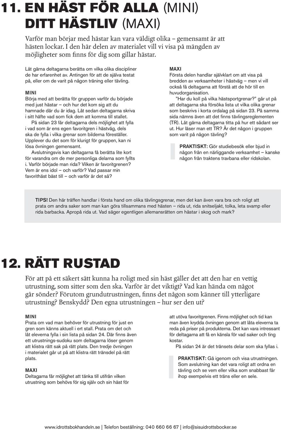 Antingen för att de själva testat på, eller om de varit på någon träning eller tävling.