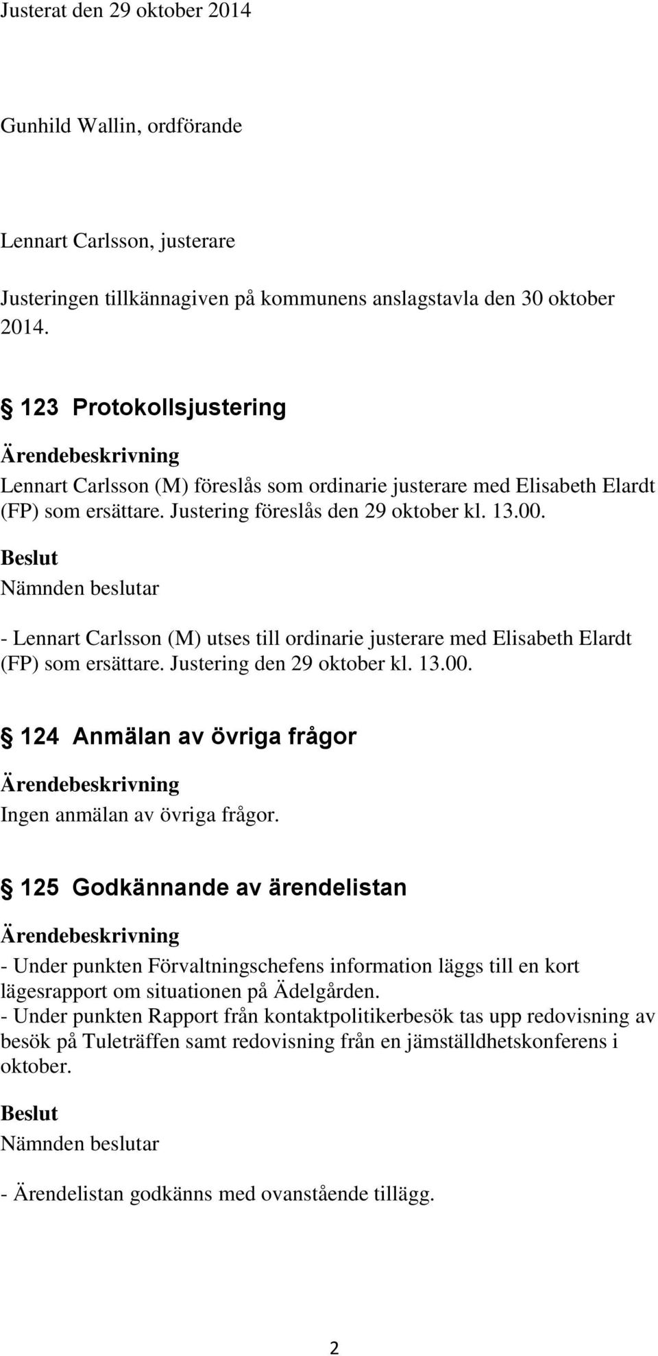 - Lennart Carlsson (M) utses till ordinarie justerare med Elisabeth Elardt (FP) som ersättare. Justering den 29 oktober kl. 13.00. 124 Anmälan av övriga frågor Ingen anmälan av övriga frågor.