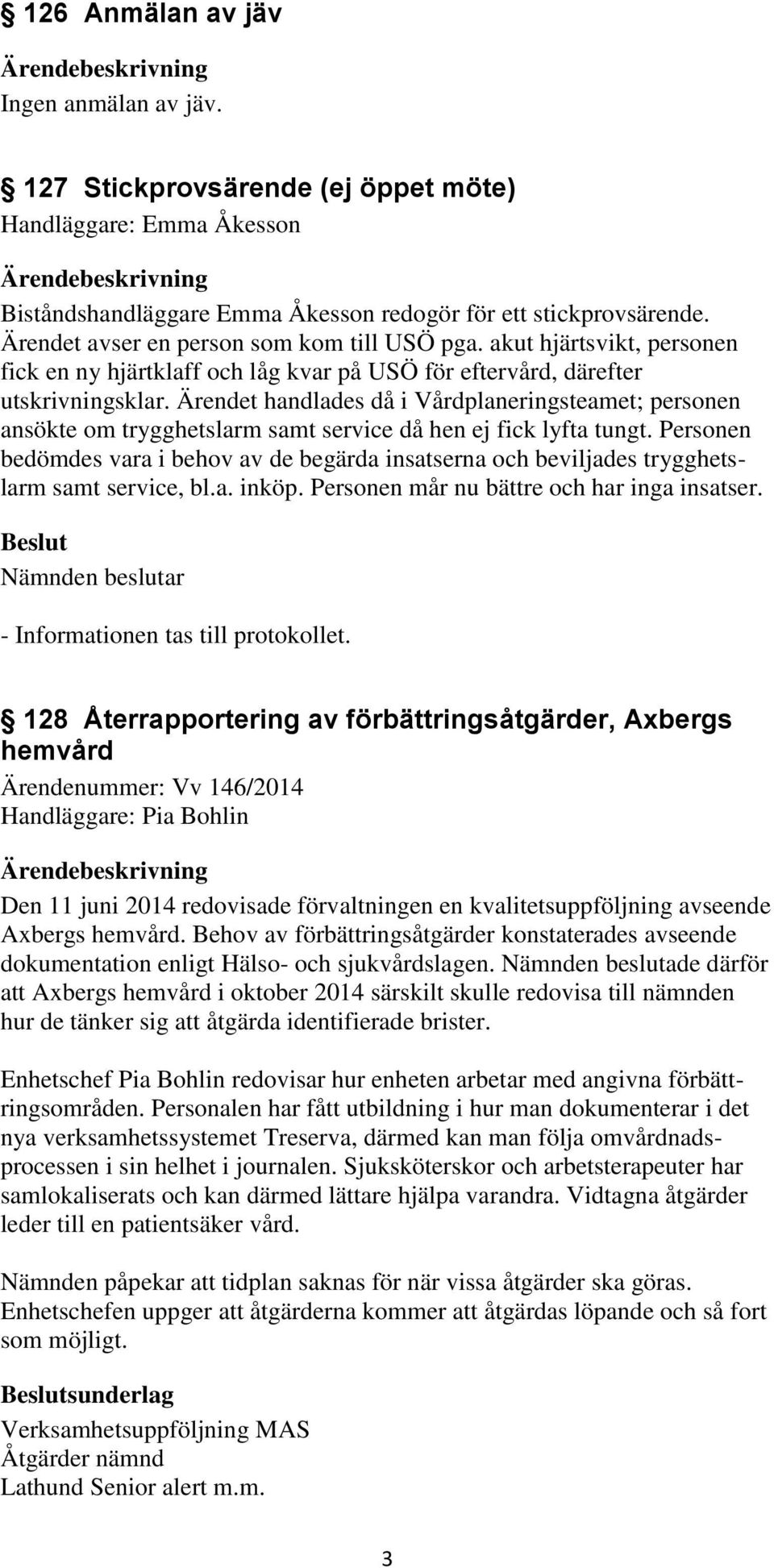 Ärendet handlades då i Vårdplaneringsteamet; personen ansökte om trygghetslarm samt service då hen ej fick lyfta tungt.