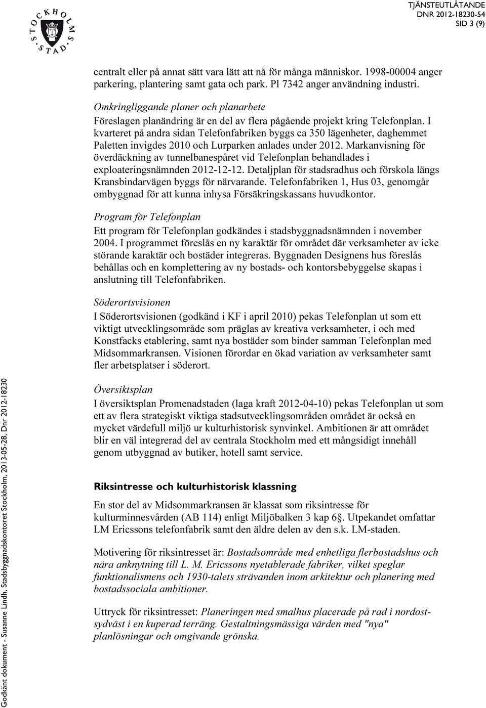 I kvarteret på andra sidan Telefonfabriken byggs ca 350 lägenheter, daghemmet Paletten invigdes 2010 och Lurparken anlades under 2012.