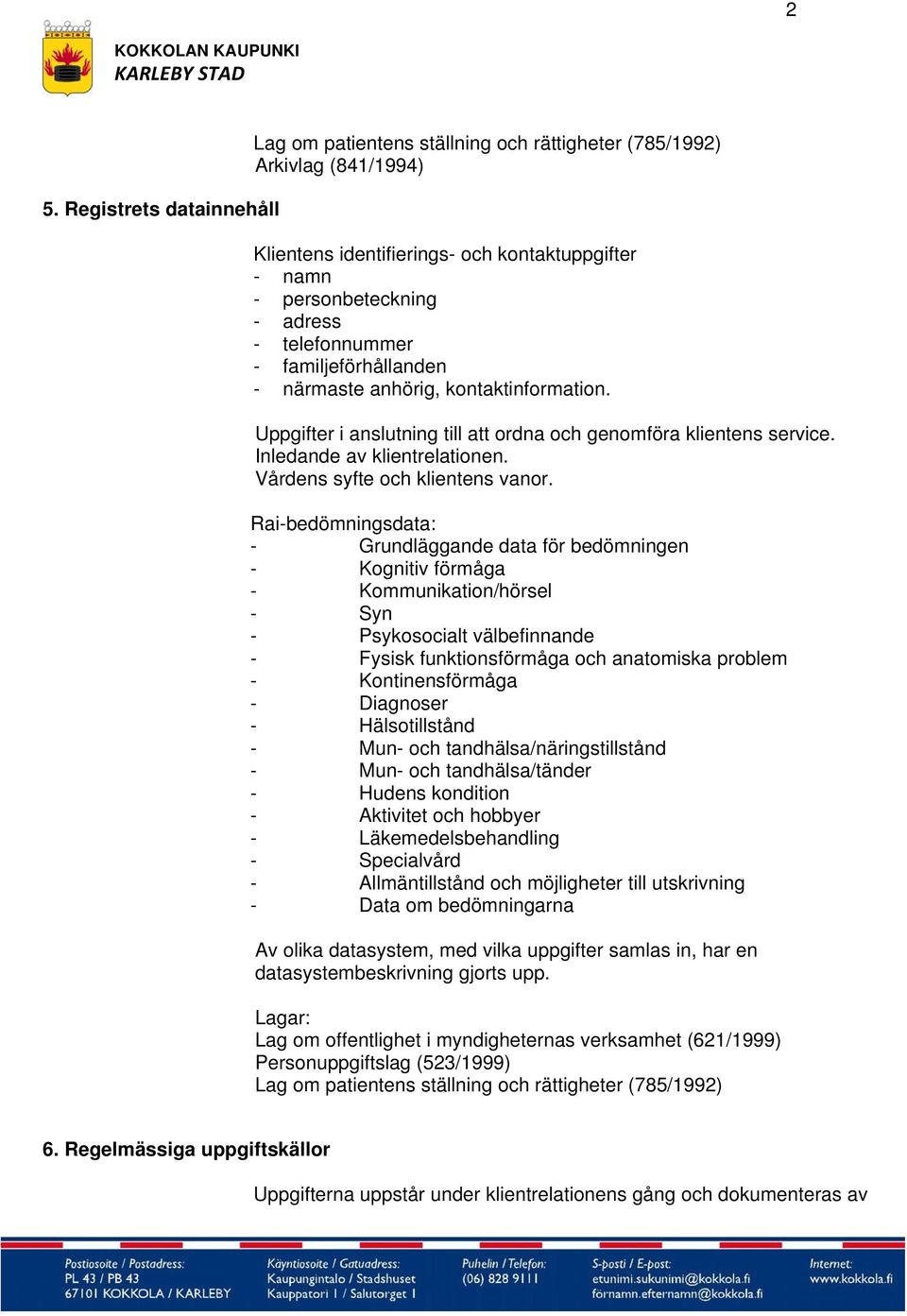 Rai-bedömningsdata: - Grundläggande data för bedömningen - Kognitiv förmåga - Kommunikation/hörsel - Syn - Psykosocialt välbefinnande - Fysisk funktionsförmåga och anatomiska problem -