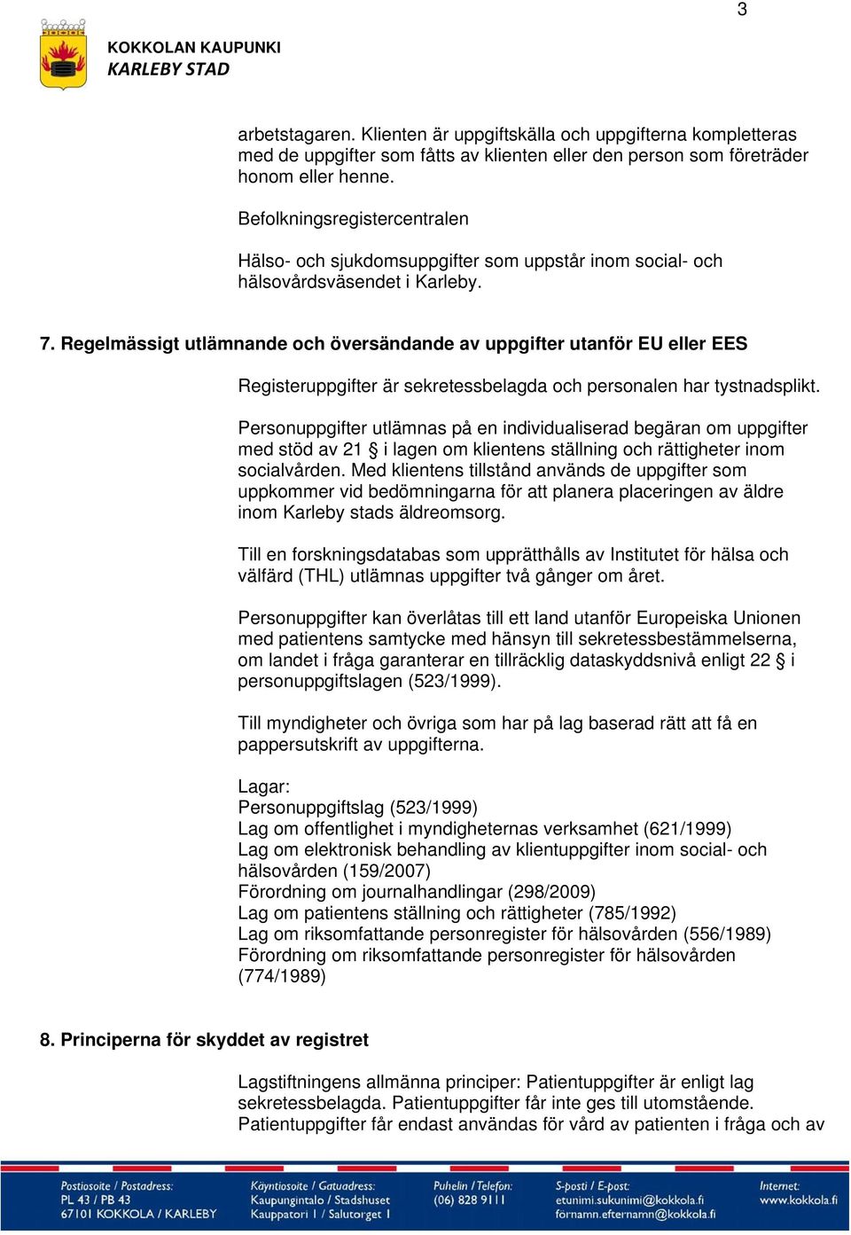 Regelmässigt utlämnande och översändande av uppgifter utanför EU eller EES Registeruppgifter är sekretessbelagda och personalen har tystnadsplikt.