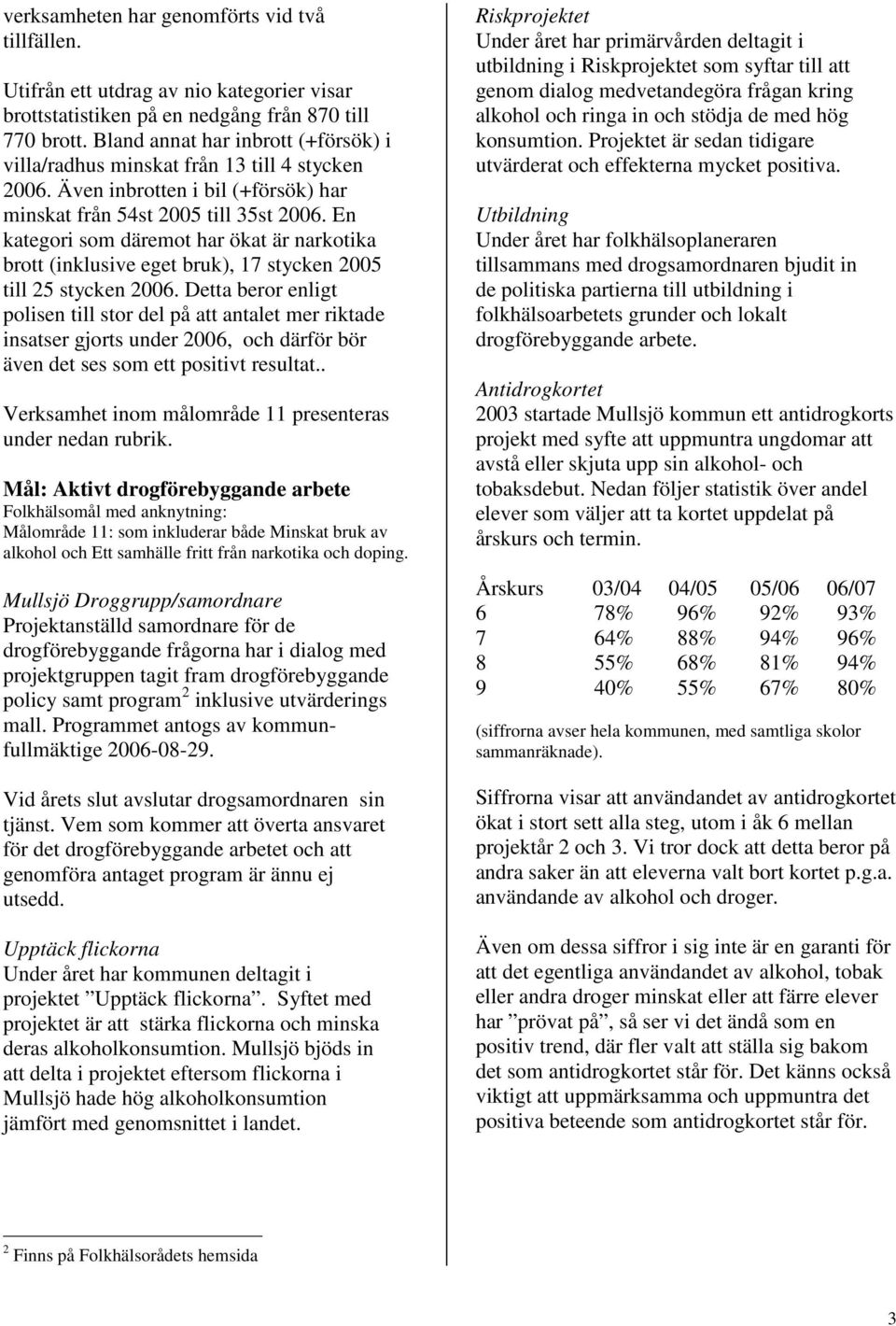 En kategori som däremot har ökat är narkotika brott (inklusive eget bruk), 17 stycken 2005 till 25 stycken 2006.