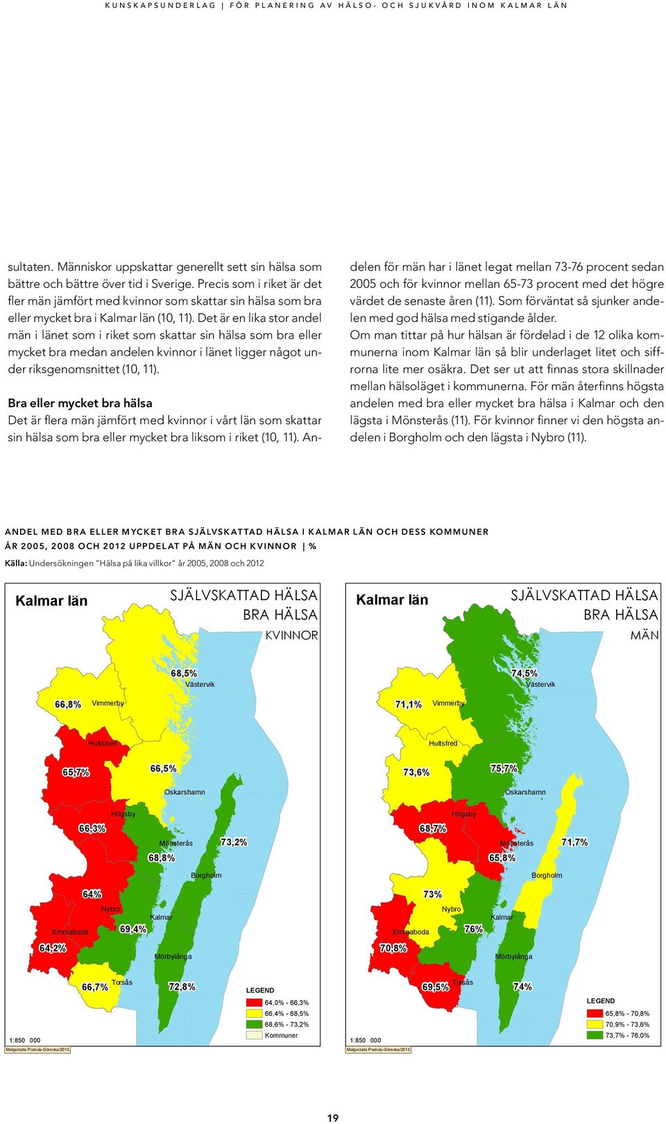 Det är en lika stor andel män i länet som i riket som skattar sin hälsa som bra eller mycket bra medan andelen kvinnor i länet ligger något under riksgenomsnittet (10, 11).