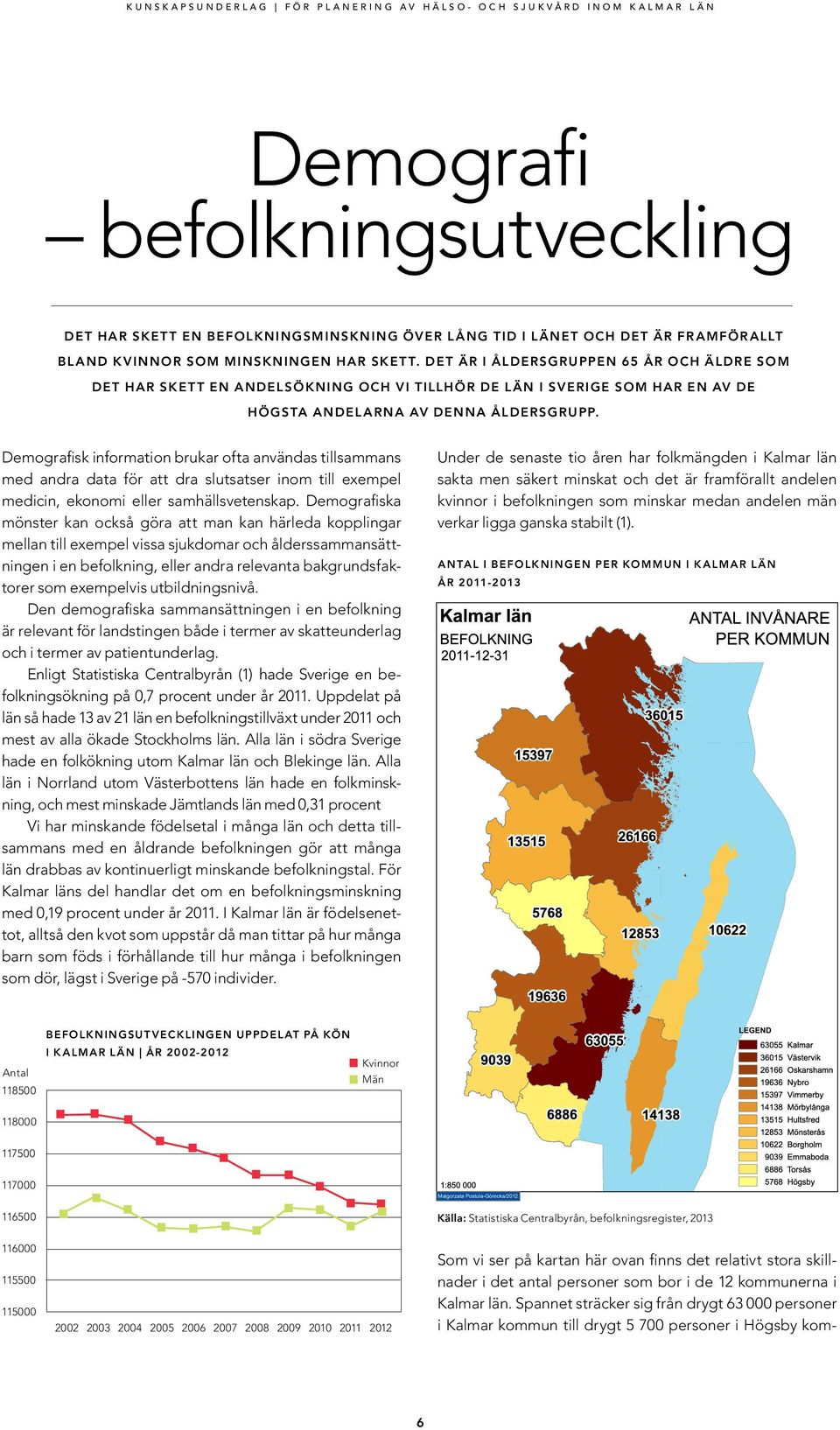 Demografisk information brukar ofta användas tillsammans med andra data för att dra slutsatser inom till exempel medicin, ekonomi eller samhällsvetenskap.