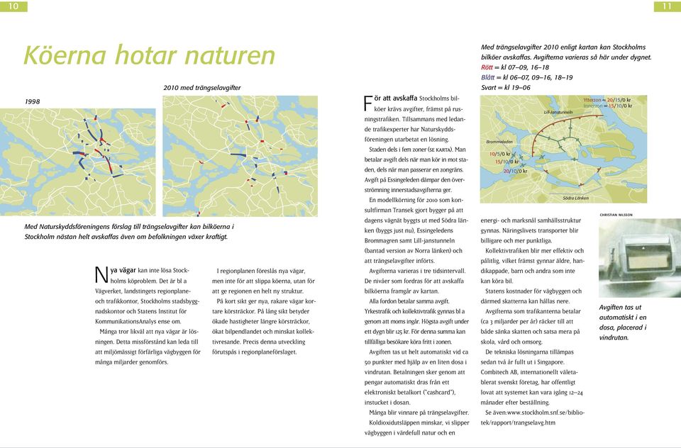 Det är bl a Vägverket, landstingets regionplaneoch trafikkontor, Stockholms stadsbyggnadskontor och Statens Institut för KommunikationsAnalys ense om. Många tror likväl att nya vägar är lösningen.
