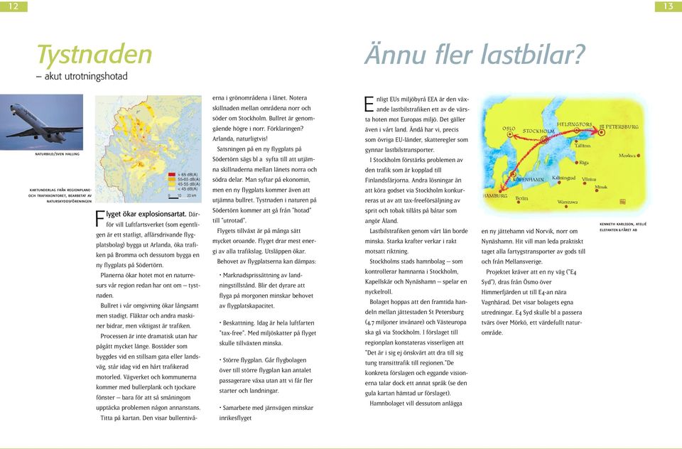 Planerna ökar hotet mot en naturresurs vår region redan har ont om tystnaden. Bullret i vår omgivning ökar långsamt men stadigt. Fläktar och andra maskiner bidrar, men viktigast är trafiken.