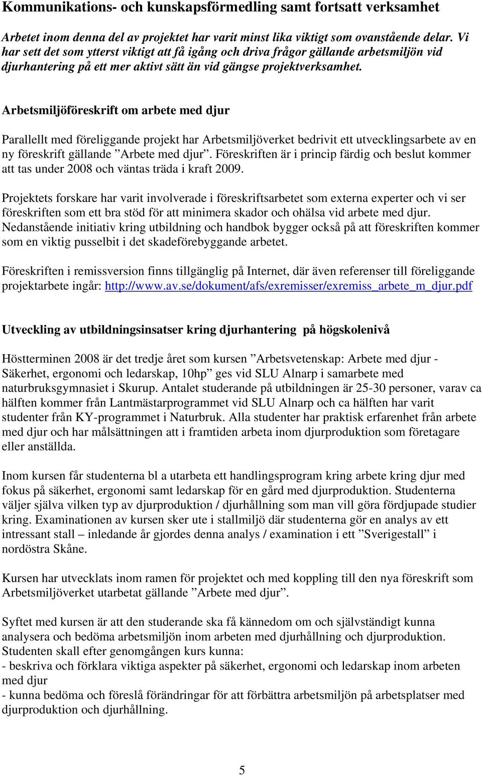 Arbetsmiljöföreskrift om arbete med djur Parallellt med föreliggande projekt har Arbetsmiljöverket bedrivit ett utvecklingsarbete av en ny föreskrift gällande Arbete med djur.