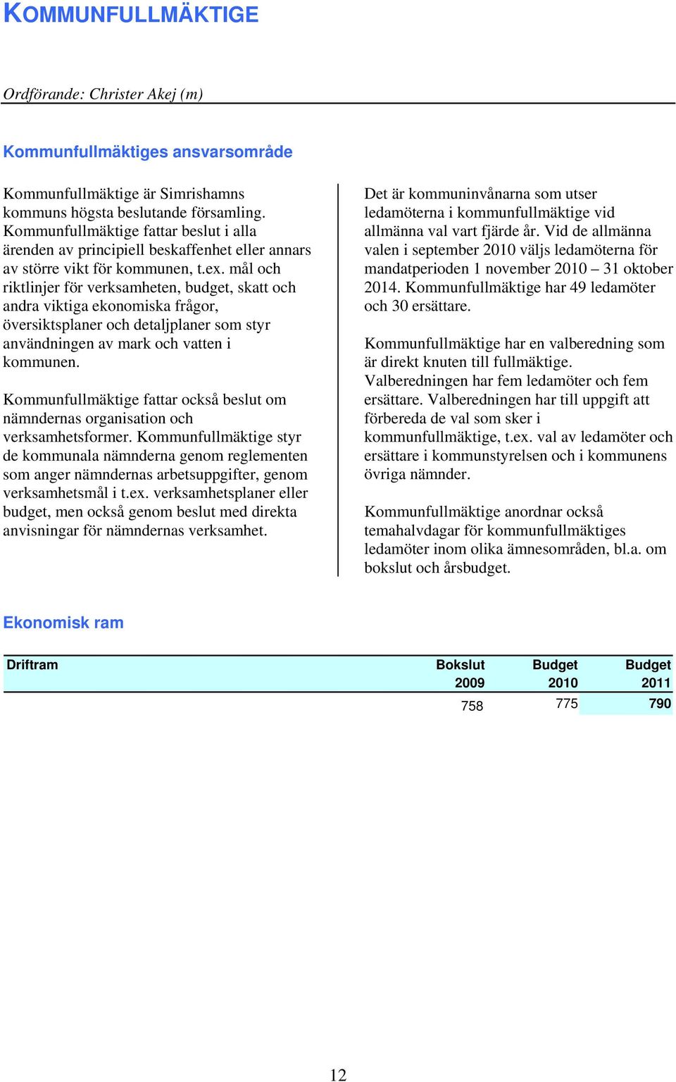 mål och riktlinjer för verksamheten, budget, skatt och andra viktiga ekonomiska frågor, översiktsplaner och detaljplaner som styr användningen av mark och vatten i kommunen.