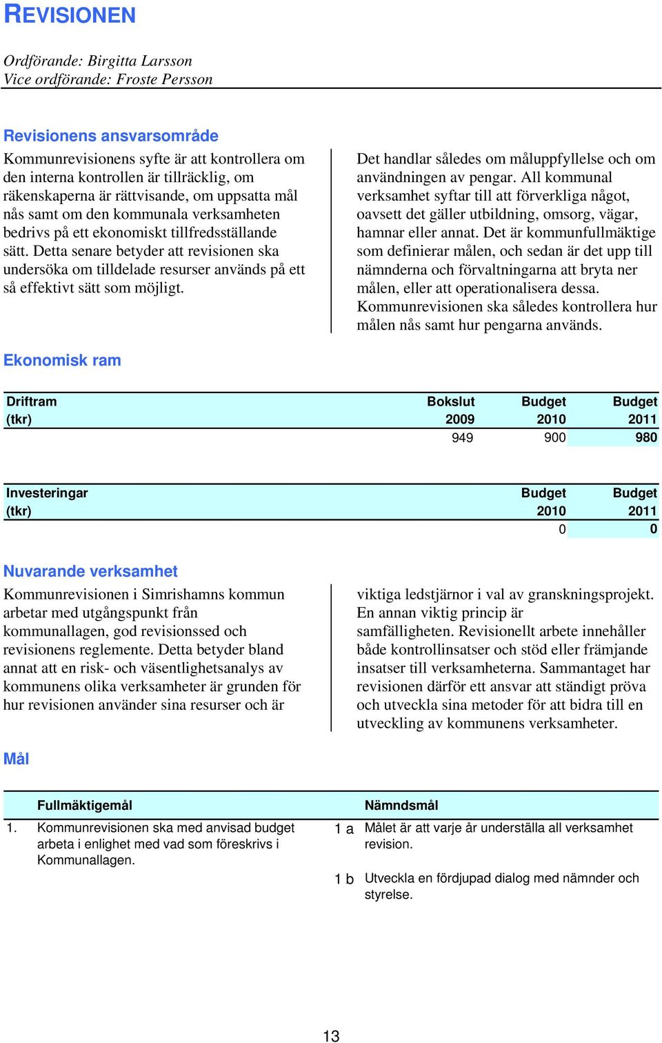 Detta senare betyder att revisionen ska undersöka om tilldelade resurser används på ett så effektivt sätt som möjligt. Det handlar således om måluppfyllelse och om användningen av pengar.