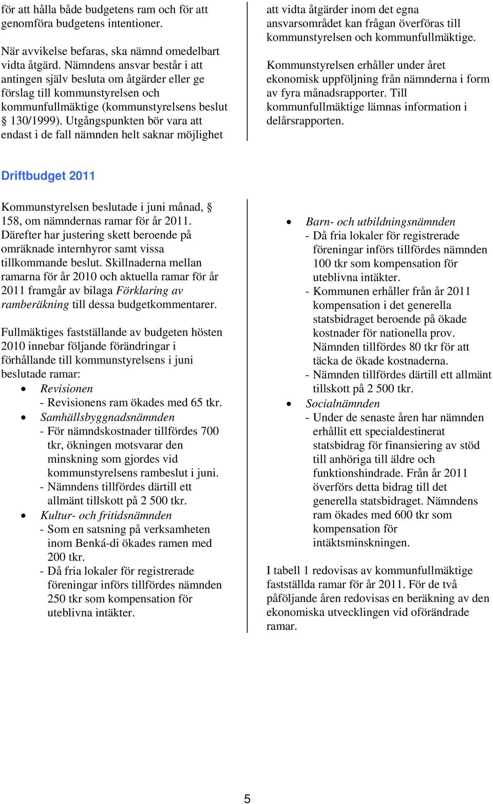 Utgångspunkten bör vara att endast i de fall nämnden helt saknar möjlighet att vidta åtgärder inom det egna ansvarsområdet kan frågan överföras till kommunstyrelsen och kommunfullmäktige.