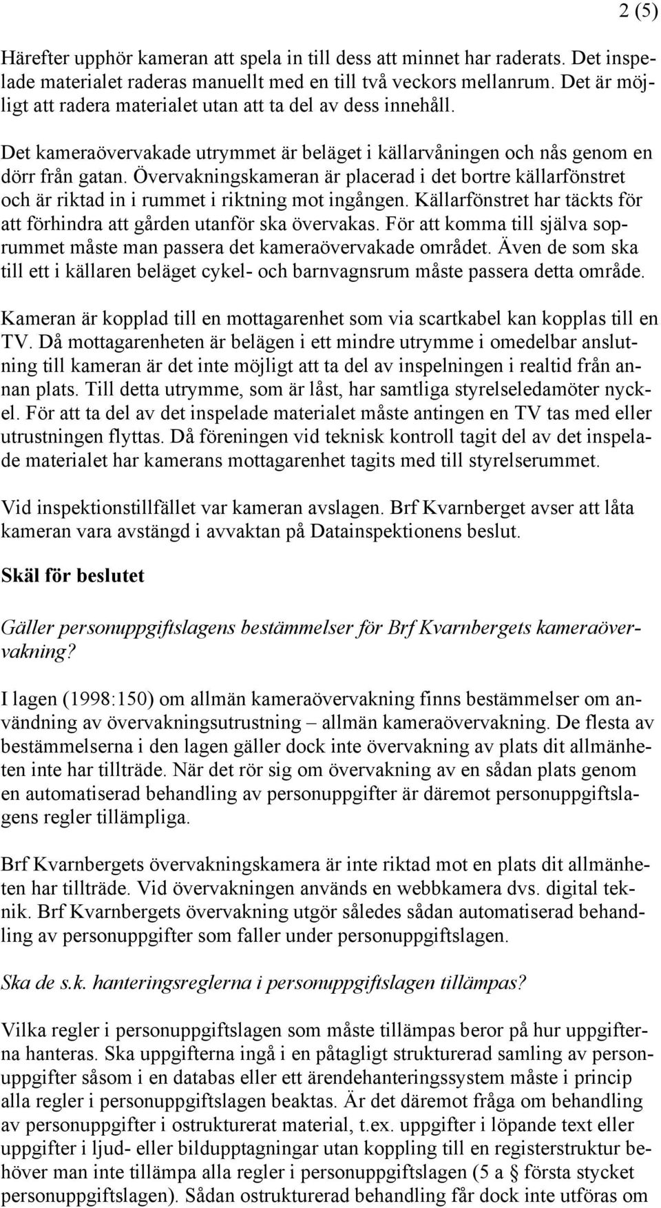 Övervakningskameran är placerad i det bortre källarfönstret och är riktad in i rummet i riktning mot ingången. Källarfönstret har täckts för att förhindra att gården utanför ska övervakas.