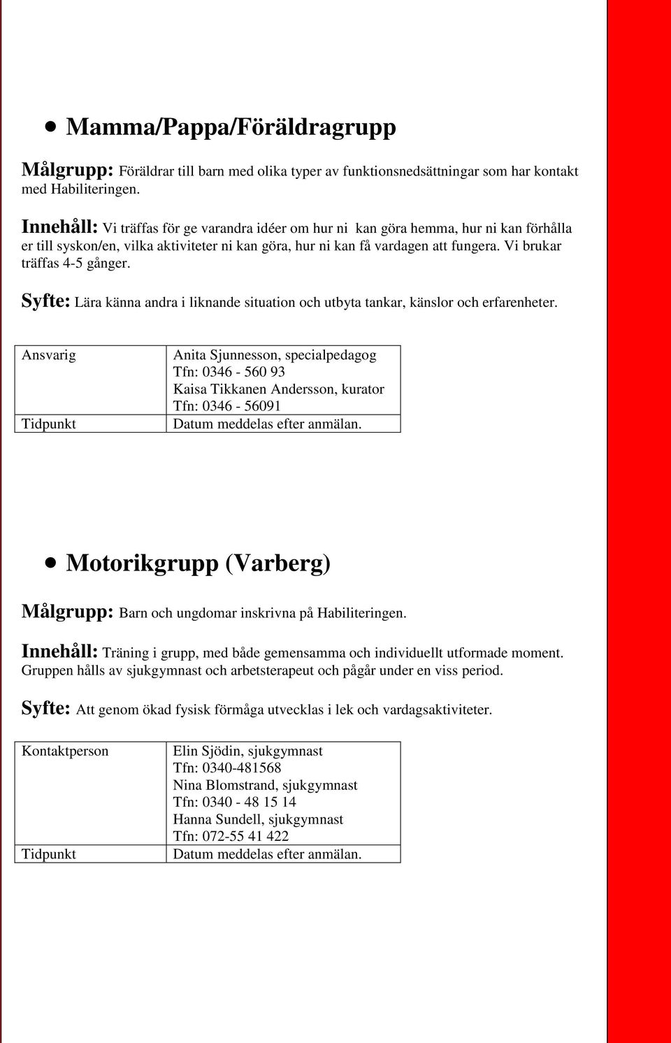 Vi brukar träffas 4-5 gånger. Syfte: Lära känna andra i liknande situation och utbyta tankar, känslor och erfarenheter.