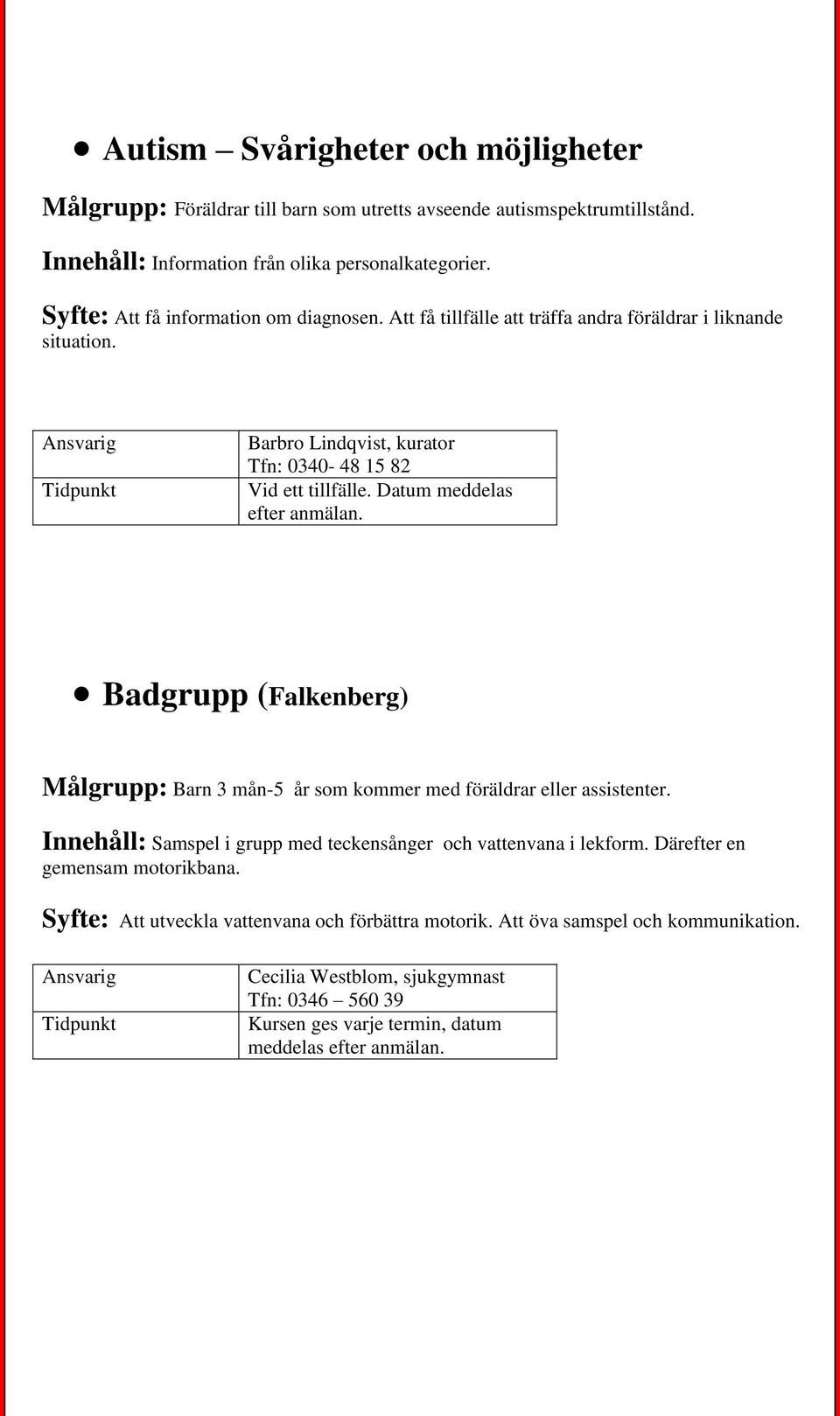 Datum meddelas efter anmälan. Badgrupp (Falkenberg) Målgrupp: Barn 3 mån-5 år som kommer med föräldrar eller assistenter.