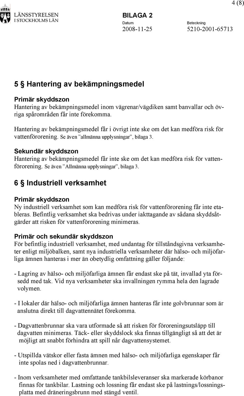 Hantering av bekämpningsmedel får inte ske om det kan medföra risk för vattenförorening. Se även Allmänna upplysningar, bilaga 3.