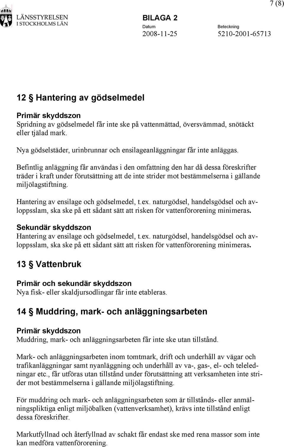 Befintlig anläggning får användas i den omfattning den har då dessa föreskrifter träder i kraft under förutsättning att de inte strider mot bestämmelserna i gällande miljölagstiftning.