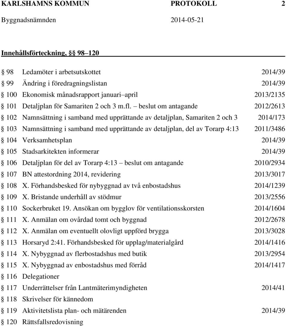 beslut om antagande 2012/2613 102 Namnsättning i samband med upprättande av detaljplan, Samariten 2 och 3 2014/173 103 Namnsättning i samband med upprättande av detaljplan, del av Torarp 4:13