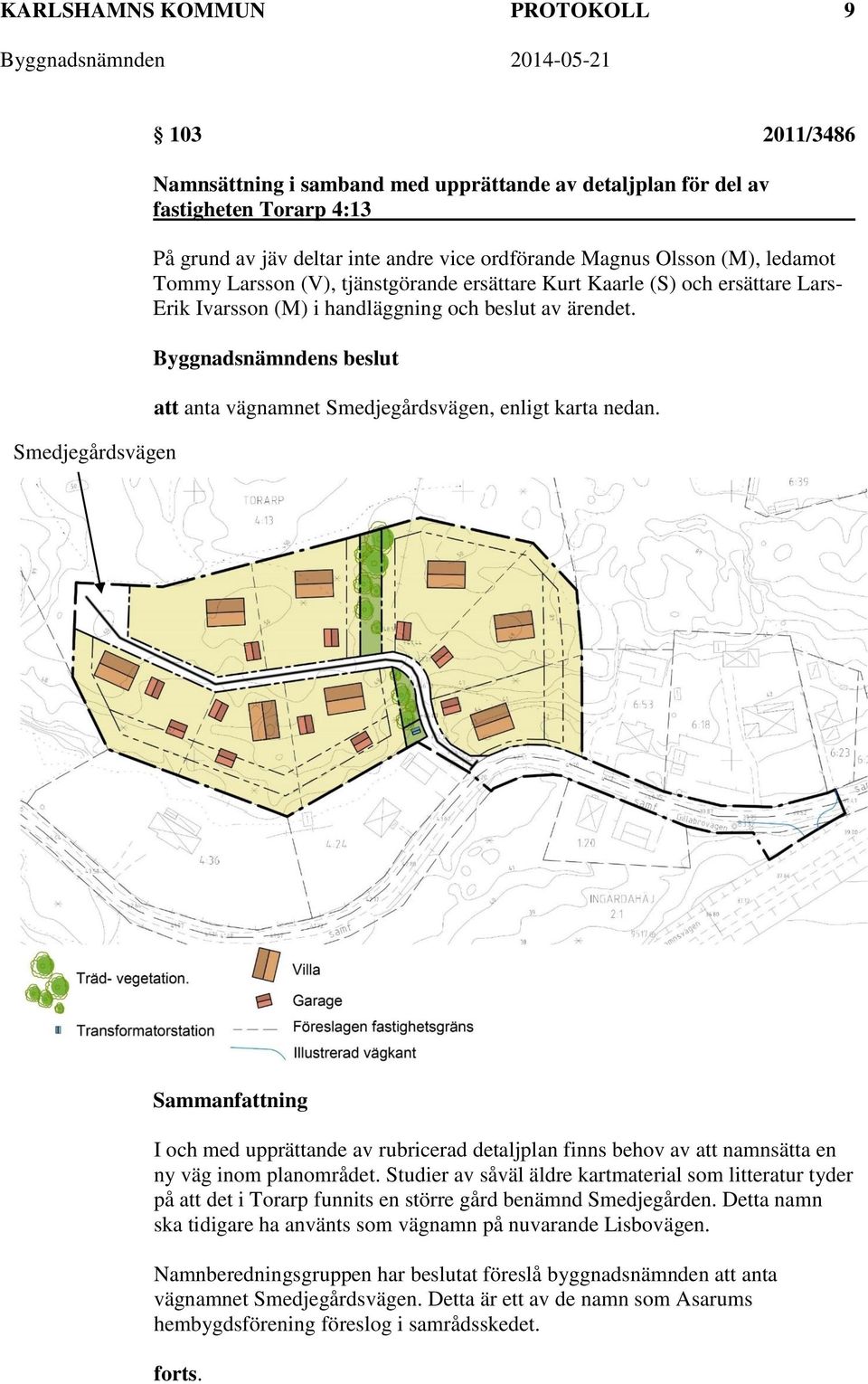 att anta vägnamnet Smedjegårdsvägen, enligt karta nedan. Sammanfattning I och med upprättande av rubricerad detaljplan finns behov av att namnsätta en ny väg inom planområdet.