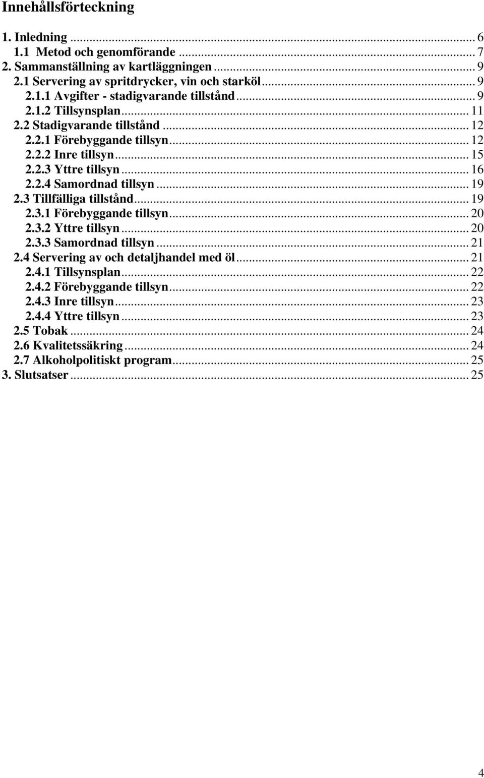 3 Tillfälliga tillstånd... 19 2.3.1 Förebyggande tillsyn... 20 2.3.2 Yttre tillsyn... 20 2.3.3 Samordnad tillsyn... 21 2.4 Servering av och detaljhandel med öl... 21 2.4.1 Tillsynsplan.